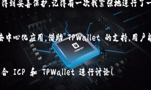 要将ICP（Internet Computer Protocol）提及到TPWallet（一个数字钱包平台），你可以尝试以下方式：

1. **概述 ICP 和 TPWallet 的背景**：
   - 首先，简要介绍 ICP 的基本概念、技术背景及其应用领域。
   - 接着，介绍 TPWallet 的功能、优势及其在加密货币和区块链生态系统中的角色。

2. **资金管理与钱包使用**：
   - 讨论 ICP 用户在进行交易时，如何利用 TPWallet 进行资金管理。
   - 可以强调 TPWallet 如何方便用户存储和管理他们的 ICP 资产。

3. **对 ICP 生态的支持**：
   - 说明 TPWallet 如何支持 ICP 相关的应用和服务，促进用户体验。
   - 可以提到 TPWallet 提供的功能，比如跨链交易、DeFi 支持等。

4. **用户体验分享**：
   - 分享个人使用 TPWallet 的经验，特别是在处理 ICP 交易时的体验，是否顺利、安全等。
   - 可以补充一些具体的使用场景，比如如何从 TPWallet 中转账 ICP。

5. **未来展望**：
   - 在最后一部分，展望未来 ICP 与 TPWallet 的潜在联动，如何更好地服务用户提升区块链技术在日常中的使用。

### 示例内容框架

以下是一个简化的内容结构，你可以基于此进一步扩展至 3800 字：


引言：什么是 ICP 和 TPWallet
Internet Computer Protocol（ICP）是一种强大的新式区块链技术，旨在以去中心化的方式实现智能合约和去中心化应用程序（DApps）。与此同时，TPWallet 是一款高效、安全的数字钱包，支持多种区块链资产的存储和管理。结合这两者，用户可以更加便捷地参与到数字货币的世界中。

ICP 的基本概念和应用
ICP 旨在创建一个全球计算平台，让开发者能够构建和运行软件无需依赖传统云服务。它通过创新的链上治理和高级功能的智能合约，创造出独特的用户体验。记得我小时候也幻想过一个没有中央控制的互联网，那时的想法如今回想起来恰好与 ICP 的愿景契合。

TPWallet 的工作原理
TPWallet 不仅仅是一个存储数字资产的工具，它还提供了多种功能，如资产转换、隐私保护和跨链交易等。用户可以通过它轻松管理 ICP 和其他资产，进入去中心化金融（DeFi）的世界。

使用 TPWallet 进行 ICP 交易的优势
在使用 TPWallet 处理 ICP 交易时，用户可以享受到快速交易的便利。我个人在首次转账时，感受到了无缝的使用体验，转账几乎是即时的，有效减轻了我对交易延迟的担忧。

用户体验：我的亲身体验
当我开始探索 ICP 生态时，TPWallet 的简洁界面和直观操作让我印象深刻。我特别喜欢它的安全性设计，确保我的资产得到妥善保护。记得有一次我紧张地进行了一笔较大的交易，结果竟然比我想象中还要顺畅，这让我对 TPWallet 的信任加深了。

未来的发展与合作
展望未来，随着 ICP 的不断发展和 TPWallet 功能的拓展，我相信二者会在更多领域深度整合。未来也许会出现更多的去中心化应用，借助 TPWallet 的支持，用户能享受到更加优质的服务。
```

可以根据具体的内容进行扩展，添加更多的个人经历、观点和文化背景，以丰富文章的层次和深度。希望这能帮助你成功结合 ICP 和 TPWallet 进行讨论！