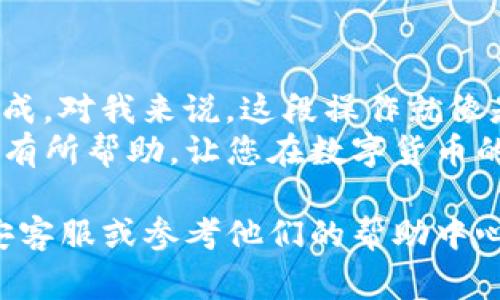 在币安交易所上将USDT（通常俗称为“币安U”）提取到TP钱包（Trust Wallet）是一个相对简单的过程。下面是详细的步骤和注意事项，帮助您完成这一操作。

步骤一：准备工作
在进行任何数字货币的转移之前，确保您的币安账户和TP钱包都已经设置好，并且您能够顺利访问这两个平台。
1. **下载并安装TP Wallet**: 如果您还没有TP Wallet，可以在App Store或Google Play商店下载并安装。
2. **创建或恢复钱包**: 打开TP Wallet，并按照指引创建一个新钱包或恢复一个已有钱包。

步骤二：获取TP钱包地址
在您提取USDT之前，您需要获取TP钱包中USDT的地址。
1. 打开TP Wallet，点击“资产”或“Wallet”选项。
2. 找到并选择USDT。如果您没有USDT的余额，您可能需要先选择“添加资产”。
3. 点击USDT旁边的“接收”或“Receive”按钮。
4. 复制该地址。在这里要特别小心，确保您复制的地址是准确的，因为任何错误都可能导致资产损失。

步骤三：在币安进行提取操作
现在，您已经有了TP Wallet的地址，接下来就是在币安上提取USDT。
1. 登录您的币安账户。
2. 在首页上找到“钱包”选项，然后点击“现货钱包”。
3. 在钱包页面中找到USDT，并点击“提取”或“Withdraw”。
4. 在提取页面上，将之前复制的TP Wallet地址粘贴到“地址”栏中。
5. 输入您想要提取的USDT数量，并确保选择正确的网络（如TRC20或ERC20等，具体取决于TP Wallet支持的网络）。
6. 检查所有信息是否准确无误，然后点击“提取”按钮。
7. 根据需要，验证您的身份信息。这可能包括输入验证码、电子邮件验证或使用双重身份验证。

步骤四：确认转账
完成提取申请后，您需要等待一段时间来确认交易。
1. 您可以在币安的“提取历史”中查看当前的交易状态。
2. 登录TP Wallet，检查您的USDT余额。根据区块链的确认速度，这可能需要几分钟到几小时的时间。

注意事项
在提取USDT时，有几个注意事项需要牢记：
ul
  li确保您使用的是TP Wallet支持的正确网络，否则可能会导致资金丢失。/li
  li仔细检查提取地址，没有人会替您负责一旦您操作了转账。/li
  li了解提取费率，币安会根据网络的不同收取不同的手续费。/li
/ul

总结
其实，将币安USDT提取到TP Wallet的过程并不复杂，只要认真按照步骤来操作，相信您会顺利完成。对我来说，这段操作就像是在学习一门新技能。我刚接触加密货币时，心里充满了疑虑和不安，生怕操作失误导致丢失资金。
随着时间的推移，我越来越熟悉这些操作，并渐渐学会了如何保护我的资产。希望这篇指南能对您有所帮助，让您在数字货币的世界里更加游刃有余。 

如果您在操作过程中遇到任何问题，诸如提现金额的限制、地址出错等，请不要犹豫，及时联系币安客服或参考他们的帮助中心获得更多信息。这将帮助您解决任何潜在问题。