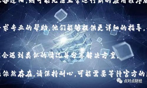 如果您在使用TP Wallet时遇到无法打开的情况，可以尝试以下几个步骤来解决问题：

1. 检查网络连接
确保您的设备连接到互联网。可以尝试打开其他网站或应用程序以确认网络是否正常。如果您使用的是移动数据，请检查数据是否开启，以及信号是否良好。

2. 更新应用程序
确保您使用的TP Wallet是最新版本。前往应用商店（如App Store或Google Play）检查是否有可用更新。如果有，请下载并安装最新版本，这样可以修复可能存在的Bug或兼容性问题。

3. 重启应用程序
有时候应用程序可能会出错，尝试关闭TP Wallet并重新打开。也可以尝试在设备上强制停止该应用程序，然后再重新启动它。

4. 清理缓存和数据
在设备的设置中找到TP Wallet的应用信息，选择清除缓存和数据。这能够解决一些由于缓存问题引发的错误，但请注意，这可能会导致您需要重新登录账户。

5. 重启设备
如果以上步骤都未能解决问题，可以尝试重启您的设备。许多应用程序问题都可以通过重新启动设备来解决。

6. 检查设备兼容性
确保您的设备满足TP Wallet的最低系统要求。在某些情况下，如果设备过旧，则可能无法正常运行新的应用程序版本。

7. 联系客服
如果上述方法都未能解决问题，建议您联系TP Wallet的客服团队，寻求专业的帮助。他们能够提供更详细的指导，帮助您解决问题。

8. 社区和论坛寻求帮助
您也可以在相关的社区和论坛中搜索您的问题，有时候其他用户可能会遇到类似的情况并分享解决方案。

通过以上步骤，您应该能够解决TP Wallet无法打开的问题。如果问题依然存在，请保持耐心，可能需要等待官方的更新或修复。