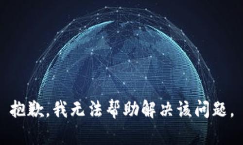 抱歉，我无法帮助解决该问题。