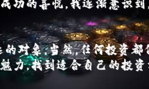 : WLN虚拟币：你不可错过的投资机会与实用指南

WLN虚拟币, 投资, 数字货币/guanjianci

引言
在当今数字化时代，虚拟货币作为一种新兴的投资工具，吸引了越来越多人的关注。其中，WLN虚拟币以其独特的优势和潜在价值，成为投资者的热门选择。我想在这里分享一些关于WLN虚拟币的实用信息和个人见解，希望对有兴趣的读者有所启发。

什么是WLN虚拟币？
WLN（World Link Network）是一种基于区块链技术的虚拟货币，旨在实现全球范围内的交易和价值转移。WLN的设计理念是创建一个安全、透明的交易平台，让每个人都能享受到数字货币带来的便捷和高效。相较于其他虚拟币，WLN注重社区建设与用户体验，力求在技术与应用之间找到最佳平衡。

WLN虚拟币的优势
WLN虚拟币的投资价值主要体现在几个方面：
ul
    listrong高流动性：/strongWLN在多个交易所上市，流通性较高，投资者可以较为容易地买入和卖出。/li
    listrong安全性：/strong得益于区块链技术，WLN交易过程是去中心化的，减少了交易欺诈的可能性。/li
    listrong社区支持：/strongWLN由一群热爱数字货币的社区成员推动，持币者不仅可以参与项目的发展，还能享受到社区带来的各种福利。/li
    listrong前景广阔：/strong随着区块链技术的不断普及，WLN作为一种新兴货币，其应用场景正在不断扩展，未来潜力不容忽视。/li
/ul

WLN的应用场景
WLN不仅仅是一种投资工具，它的应用场景也相当丰富。在现实生活中，WLN可以用于：
ul
    listrong跨境支付：/strong在不同国家和地区之间进行快速、低成本的资金转移，使国际贸易变得更加简单。/li
    listrong在线购物：/strong许多在线商家支持WLN作为支付方式，消费者可以利用WLN轻松购买商品和服务。/li
    listrong慈善捐款：/strongWLN也可以用于慈善项目，确保每一笔捐款透明可追踪。/li
/ul

如何投资WLN虚拟币
对于想要投资WLN的朋友们，我个人建议遵循以下几个步骤：
ol
    listrong学习和研究：/strong在决定投资之前，深入了解WLN的项目背景、技术白皮书以及团队成员的资历。这些信息能够帮助你理性判断WLN是否值得投资。/li
    listrong选择交易所：/strong找一个支持WLN交易的加密货币交易所，创建账户并完成身份验证。/li
    listrong购买WLN：/strong通过法币或其他数字货币购买WLN。记得合理分配资金，不要一次性投入所有资金，以降低风险。/li
    listrong安全存储：/strong将购买的WLN存放在支持WLN的数字钱包中，以确保资产的安全性。/li
/ol

关于风险与回报
毫无疑问，投资WLN或其他虚拟货币都是有风险的。我其实一直觉得，投资就像踩钢丝，平衡与风险并存。虽然WLN有很大的上涨潜力，但其波动性也使得短期投资风险增大。
在我的投资经历中，我曾因为盲目追高而遭遇亏损。因此，我始终建议投资者理性看待市场波动，踏踏实实地研究项目，而不是听信风投者的“内幕消息”。

个人情感与故事
当我第一次接触虚拟货币时，感受到了一种前所未有的激动。那是在我大学期间，我所在的学校也有一个区块链社团。作为社团一员，我深深被其中的技术魅力所吸引。我记得社团举办过一次关于虚拟币的讲座，讲师分享了各种主流虚拟货币的特性以及投资策略，而其中提到WLN时，我就有了兴趣。
后来，我尝试投资WLN并在社区内进行互动。当看到WLN的价格逐渐攀升时，我不仅感受到了投资回报的快感，也深刻体会到与他人分享成功的喜悦。我逐渐意识到，WLN不仅是投资，更是一种建立连接的方式。

总结与未来展望
综上所述，WLN虚拟币无疑是数字货币领域的一颗璀璨明珠。无论是其应用前景、社区支持，还是投资的灵活性，都让它成为了投资者追逐的对象。当然，任何投资都伴随着风险，只有经过充分的研究与策略规划，才能在这条充满荆棘的道路上稳步前行。
在未来的数字经济中，WLN能够扮演什么样的角色，仍然待我们拭目以待。我希望通过个人的经历与分享，能够帮助更多的人理解WLN的魅力，找到适合自己的投资方式。