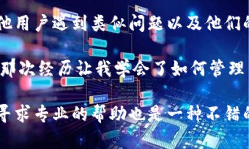 在使用TPWallet应用时，有时用户可能会遇到下载后无法安装的情况。以下是一些可能的原因和解决方案，希望能够帮助你顺利安装TPWallet。

常见原因一：设备兼容性问题
不同的移动设备和系统版本对应用的兼容性有时会影响安装过程。确保你的设备满足TPWallet所需的最低系统要求。例如，如果你的手机系统版本过低，可能会无法安装某些新版本的应用。

常见原因二：存储空间不足
安装应用需要一定的存储空间。如果你的设备存储不足，系统可能会阻止安装。在安装之前，可以尝试清理一些不必要的文件或应用，释放存储空间。

常见原因三：下载文件损坏
下载过程中如果发生网络中断或其他故障，有可能导致下载文件损坏。建议尝试重新下载TPWallet，确保下载的文件完整无损。选择一个稳定的网络环境以提高下载成功率。

常见原因四：安全设置或权限问题
有时候，设备的安全设置会阻止安装不明来源的应用。在Android设备上，通常需要在设置中允许“安装来自未知来源的应用”。请确保在安装之前调整相应的设置。

常见原因五：应用版本问题
确保你下载的是TPWallet的最新版本。在某些情况下，如果你的设备正在使用较旧的系统版本，而你下载的是一个针对新系统版本的新应用，那么也可能无法正常安装。选择适合你系统版本的TPWallet进行下载。

常见原因六：手机安全软件干扰
某些手机安全应用或系统自带的防病毒软件可能会干扰应用的安装。尝试临时禁用这些软件，再进行安装，安装完成后记得重新开启安全软件。

解决方案总结
如果以上方法都无法解决问题，考虑查阅TPWallet的官方支持或社区论坛，看看是否有其他用户遇到类似问题以及他们的解决方案。

我小时候也遇到过类似的情况。当时我下载了一个游戏，但因为手机存储太小而无法安装。那次经历让我学会了如何管理手机存储空间，而现在我希望这些经验能帮助其他人更顺利地使用TPWallet。

总之，面对应用安装的问题，重要的是保持耐心，逐一排除可能的原因。如果依然无法解决，寻求专业的帮助也是一种不错的选择。