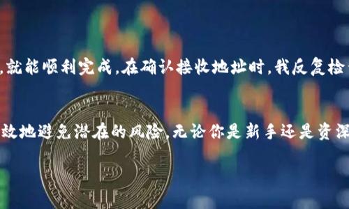 关于“TPWallet”提现的问题，以下是一些步骤及注意事项，希望对你有所帮助。不过，请注意具体操作可能会因TPWallet的更新或地区不同而有所差异，因此在操作前请确保查看官方的最新指南。

什么是TPWallet？
TPWallet是一款区块链钱包应用，支持多种加密货币的存储、发送和接收。它的设计旨在提供一个安全、便捷的加密资产管理平台，适合新手和有经验的用户。了解TPWallet的基本功能和操作方式，是进行任何交易的基础。

如何提现TPWallet中的资产？
提现实际上是将你在TPWallet中持有的加密货币转移到另一种钱包或交易所账户。以下是具体的步骤：

h41. 打开TPWallet/h4
首先，确保你在手机上安装了TPWallet应用，并且已经使用账户登录。如果你还没有注册，请按照提示完成注册流程。

h42. 选择资产/h4
在主页面，你可以看到你的资产列表。在列表中选择你想要提现的加密货币，比如ETH、BTC等。

h43. 点击“提现”或“转账”选项/h4
进入你所选择的加密货币页面后，寻找“提现”或“转账”选项。点击进入，系统通常会要求你输入接收方地址和提现金额。

h44. 输入接收地址/h4
确保你输入的接收地址准确无误。接收地址是你在另一钱包或交易所的地址。错误的地址可能导致资产丢失！

h45. 确认并提交/h4
检查提现金额及接收地址后，确认无误，再点击提交。一般情况下，系统会向你的注册邮箱或手机发送确认信息，请根据提示进行操作确认。

h46. 等待确认/h4
提现请求提交后，你需要等待网络确认。根据区块链网络的不同，确认时间可能会有所不同。通常在几个分钟到几个小时内不等。

注意事项
在进行提现时，有一些注意事项需牢记：

ul
    listrong确认费用：/strong每笔提现可能会产生手续费，请提前查看相关费用，以免影响提现金额。/li
    listrong了解提现限额：/strong不同的加密货币和钱包对提现金额可能有不同的限制，确保你的提现金额在可接受的范围内。/li
    listrong安全性：/strong确保你的设备安全，并启用TPWallet中的安全设置，如两步验证等，保护你的资产。/li
/ul

个人经验分享
我第一次提现时也经历了一些波折。因为对流程不熟悉，紧张得手心冒汗。但其实只要耐心仔细，按照步骤来操作，就能顺利完成。在确认接收地址时，我反复检查了好几遍，生怕出错。经过几分钟的等待，我终于收到了提现成功的通知，那种安心与愉悦是无法用言语表达的。

总结
通过TPWallet提现看似简单，但实际上需要一定的注意力和谨慎。了解每个步骤，并参考相关的注意事项，可以有效地避免潜在的风险。无论你是新手还是资深玩家，都应该时刻保持学习和警惕的态度。

希望以上内容能够帮助到你！如有其他问题，欢迎随时咨询！