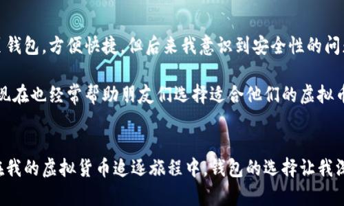 虚拟币钱包是用来存储、管理和交易数字货币（如比特币、以太坊等）的一种软件或工具。它的主要功能包括生成和管理用户的数字资产地址、记录交易历史、保管私钥等。虚拟币钱包可以分为几种不同的类型，如软件钱包、硬件钱包、网页钱包和纸钱包等。下面，我将详细介绍虚拟币钱包的种类、功能以及如何选择合适的钱包。

虚拟币钱包的基本概念
虚拟币钱包并不是真正的“钱”，而是管理和控制虚拟货币资产的工具。每个钱包都有一个或多个地址，这些地址是用来接收和发送虚拟货币的。每个用户都需要保管好自己的私钥，因为它是访问和管理自己数字资产的唯一凭证。一旦私钥丢失或被盗，用户将失去对其虚拟货币的控制权。

虚拟币钱包的种类
虚拟币钱包有多种类型，每种类型都有其独特的优缺点，用户可以根据自己的需求选择合适的钱包。

h41. 软件钱包/h4
软件钱包通常是一个应用程序，可以安装在电脑或移动设备上。这种钱包提供方便的操作界面，适合普通用户使用。软件钱包又可以分为桌面钱包和移动钱包。
桌面钱包如Bitcoin Core、Electrum等，适合频繁交易的用户，因为它们在本地存储用户的私钥，安全性相对较高。移动钱包如Trust Wallet、Coinomi等，更适合需要随时随地进行交易的用户，因为它们的移动性好，使用便捷。

h42. 硬件钱包/h4
硬件钱包如Ledger和Trezor，是一种物理设备，专门用来存储用户的私钥。这种钱包的安全性极高，因为用户的私钥存储在硬件设备中，绝大多数情况下无法被网络攻击。硬件钱包适合存储大量虚拟币的用户。

h43. 网页钱包/h4
网页钱包是一种基于浏览器的在线钱包，用户无需下载软件，方便快捷。不过，由于需要将私钥保存在服务器端，安全性相对较低。许多交易所（如Binance、Coinbase）提供网页钱包功能，但用户需要谨慎选择信誉良好的平台。

h44. 纸钱包/h4
纸钱包是将私钥和公钥打印出来，用户需要妥善保管这张纸。纸钱包不受网络攻击，安全性较高，但也容易因为物理损坏或丢失而失去虚拟资产。纸钱包适合长时间不交易的用户。

虚拟货币钱包的功能
虚拟币钱包的功能不仅限于存储货币，它还有几个重要的功能点：

h41. 生成地址/h4
每个钱包都可以生成一个或多个地址来接收虚拟货币。这些地址是公开的，可以分享给其他人进行转账。

h42. 交易记录/h4
钱包会记录所有交易的历史，以便用户随时查看自己的资产变化和交易情况。

h43. 安全性管理/h4
用户钱包的安全性主要依赖于私钥的保护。许多钱包提供了多重签名、备份恢复和加密等功能，以增强安全性。

如何选择合适的虚拟币钱包
选择合适的虚拟币钱包需要考虑多个因素，包括安全性、易用性、支持的货币种类、费用和社区支持等。

h41. 安全性/h4
安全性是选择钱包时最重要的考量因素。硬件钱包通常被认为是最安全的选择，而软件钱包则需要用户自行设定安全措施（如密码和双重验证）。

h42. 易用性/h4
对于新手而言，易用性非常重要。选择一个操作简单、界面友好的钱包，可以减少学习成本。

h43. 货币支持/h4
不同的钱包支持的币种各不相同。在选择钱包时，要确保其支持您所持有的虚拟货币。

h44. 费用/h4
一些钱包在交易时会收取费用，用户需要事先了解这些费用，避免产生不必要的成本。

我的虚拟币钱包体验
在我接触虚拟货币的初期，选择合适的钱包让我犯了不小的难题。小时候我就热爱科技，但对于虚拟货币的世界一开始了解并不深入。刚开始我使用的是一款网页钱包，方便快捷，但后来我意识到安全性的问题。我曾在一次交易后因为网页 Wallet 服务器故障，差点失去了我的资产。从那时起，我决定转向使用硬件钱包，这让我在交易的同时也能感受到更强的安全感。

如今，每当我使用我的硬件钱包进行交易时，总能想起那段青涩的经历。虚拟币的世界充满机遇与挑战，选择一个合适的钱包也是我们迈出这一步的重要环节。我现在也经常帮助朋友们选择适合他们的虚拟币钱包，分享我自己的经验和教训。通过这样的方式，不仅帮助他们避免了一些风险，还建立了更紧密的社交联系。

总结
虚拟币钱包是管理数字资产的关键工具，选择合适的钱包对于保护资产和进行交易至关重要。不同类型的钱包各有特点，用户需要根据自己的需求来做出选择。在我的虚拟货币追逐旅程中，钱包的选择让我深刻意识到安全与便利之间的平衡。希望我的经历能为你在虚拟货币的钱包选择上提供一些帮助与启发。