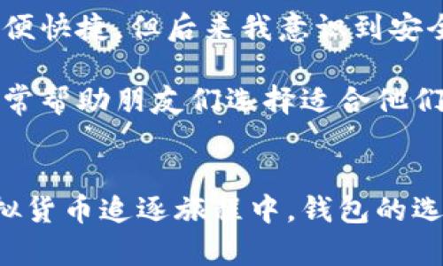 虚拟币钱包是用来存储、管理和交易数字货币（如比特币、以太坊等）的一种软件或工具。它的主要功能包括生成和管理用户的数字资产地址、记录交易历史、保管私钥等。虚拟币钱包可以分为几种不同的类型，如软件钱包、硬件钱包、网页钱包和纸钱包等。下面，我将详细介绍虚拟币钱包的种类、功能以及如何选择合适的钱包。

虚拟币钱包的基本概念
虚拟币钱包并不是真正的“钱”，而是管理和控制虚拟货币资产的工具。每个钱包都有一个或多个地址，这些地址是用来接收和发送虚拟货币的。每个用户都需要保管好自己的私钥，因为它是访问和管理自己数字资产的唯一凭证。一旦私钥丢失或被盗，用户将失去对其虚拟货币的控制权。

虚拟币钱包的种类
虚拟币钱包有多种类型，每种类型都有其独特的优缺点，用户可以根据自己的需求选择合适的钱包。

h41. 软件钱包/h4
软件钱包通常是一个应用程序，可以安装在电脑或移动设备上。这种钱包提供方便的操作界面，适合普通用户使用。软件钱包又可以分为桌面钱包和移动钱包。
桌面钱包如Bitcoin Core、Electrum等，适合频繁交易的用户，因为它们在本地存储用户的私钥，安全性相对较高。移动钱包如Trust Wallet、Coinomi等，更适合需要随时随地进行交易的用户，因为它们的移动性好，使用便捷。

h42. 硬件钱包/h4
硬件钱包如Ledger和Trezor，是一种物理设备，专门用来存储用户的私钥。这种钱包的安全性极高，因为用户的私钥存储在硬件设备中，绝大多数情况下无法被网络攻击。硬件钱包适合存储大量虚拟币的用户。

h43. 网页钱包/h4
网页钱包是一种基于浏览器的在线钱包，用户无需下载软件，方便快捷。不过，由于需要将私钥保存在服务器端，安全性相对较低。许多交易所（如Binance、Coinbase）提供网页钱包功能，但用户需要谨慎选择信誉良好的平台。

h44. 纸钱包/h4
纸钱包是将私钥和公钥打印出来，用户需要妥善保管这张纸。纸钱包不受网络攻击，安全性较高，但也容易因为物理损坏或丢失而失去虚拟资产。纸钱包适合长时间不交易的用户。

虚拟货币钱包的功能
虚拟币钱包的功能不仅限于存储货币，它还有几个重要的功能点：

h41. 生成地址/h4
每个钱包都可以生成一个或多个地址来接收虚拟货币。这些地址是公开的，可以分享给其他人进行转账。

h42. 交易记录/h4
钱包会记录所有交易的历史，以便用户随时查看自己的资产变化和交易情况。

h43. 安全性管理/h4
用户钱包的安全性主要依赖于私钥的保护。许多钱包提供了多重签名、备份恢复和加密等功能，以增强安全性。

如何选择合适的虚拟币钱包
选择合适的虚拟币钱包需要考虑多个因素，包括安全性、易用性、支持的货币种类、费用和社区支持等。

h41. 安全性/h4
安全性是选择钱包时最重要的考量因素。硬件钱包通常被认为是最安全的选择，而软件钱包则需要用户自行设定安全措施（如密码和双重验证）。

h42. 易用性/h4
对于新手而言，易用性非常重要。选择一个操作简单、界面友好的钱包，可以减少学习成本。

h43. 货币支持/h4
不同的钱包支持的币种各不相同。在选择钱包时，要确保其支持您所持有的虚拟货币。

h44. 费用/h4
一些钱包在交易时会收取费用，用户需要事先了解这些费用，避免产生不必要的成本。

我的虚拟币钱包体验
在我接触虚拟货币的初期，选择合适的钱包让我犯了不小的难题。小时候我就热爱科技，但对于虚拟货币的世界一开始了解并不深入。刚开始我使用的是一款网页钱包，方便快捷，但后来我意识到安全性的问题。我曾在一次交易后因为网页 Wallet 服务器故障，差点失去了我的资产。从那时起，我决定转向使用硬件钱包，这让我在交易的同时也能感受到更强的安全感。

如今，每当我使用我的硬件钱包进行交易时，总能想起那段青涩的经历。虚拟币的世界充满机遇与挑战，选择一个合适的钱包也是我们迈出这一步的重要环节。我现在也经常帮助朋友们选择适合他们的虚拟币钱包，分享我自己的经验和教训。通过这样的方式，不仅帮助他们避免了一些风险，还建立了更紧密的社交联系。

总结
虚拟币钱包是管理数字资产的关键工具，选择合适的钱包对于保护资产和进行交易至关重要。不同类型的钱包各有特点，用户需要根据自己的需求来做出选择。在我的虚拟货币追逐旅程中，钱包的选择让我深刻意识到安全与便利之间的平衡。希望我的经历能为你在虚拟货币的钱包选择上提供一些帮助与启发。