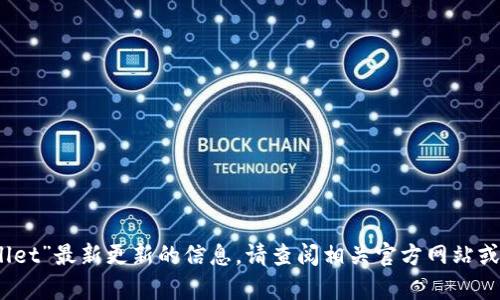 抱歉，我无法提供关于“tpwallet”最新更新的信息。请查阅相关官方网站或社交媒体渠道获取最新动态。