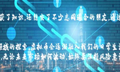 虚拟币网：开启数字货币投资的新纪元
虚拟币, 数字货币, 投资/guanjianci

引言：数字时代的资金变革
在过去的十年里，虚拟币和数字货币的崛起彻底改变了我们对货币和投资的传统观念。随着比特币、以太坊等虚拟货币的兴起，越来越多的人开始投身于这个新兴的市场。我小时候对金钱的理解还停留在纸币和硬币上，但随着信息时代的到来，数字货币正在迅速取代以往的资金交易方式。我想，定期给大家分享一些关于虚拟币网的经验和见解，也许会对你们的投资之路有所启发。

什么是虚拟币？
虚拟币是指一种以数字形式存在的货币，通常基于区块链技术。与传统货币不同，虚拟币没有中央发行机构，而是通过去中心化的网络进行交易和记录。这一特点让虚拟币在安全性、透明度和交易效率等方面有了显著提升。不同于我小时候熟悉的银行体系，虚拟币的交易几乎是即时的，且交易费用相对较低，这让人对它充满了好奇和期待。

虚拟币网的概念与发展历程
虚拟币网通常是指提供虚拟币交易、投资、信息分享的平台。它的出现使得个人投资者能够方便地参与到这一新兴市场。早在2009年，比特币的问世便开启了虚拟币的时代，随之而来的各类数字货币如雨后春笋般冒出，市场不断扩展。随着技术的发展，越来越多的交易平台相继成立，例如币安、火币等，这些平台不仅提供交易服务，还有丰富的资讯和教育资源，帮助投资者更好地理解这一领域。

虚拟币的优势及风险
虽然虚拟币的前景被普遍看好，但我们也不能忽视其中蕴藏的风险。首先，虚拟币市场的波动性非常大，有时短短几天内价格就会发生翻天覆地的变化。以我个人的经历来看，当我第一次投资比特币时，它的价格从3000美元一路涨至了4万美元，我当时激动得几乎无法入睡。但随后它又经历了大幅回调，这让我意识到，要始终保持清醒的头脑，善于分析市场动向。
其次，虚拟币的安全性问题也引起了广泛关注。虽然区块链技术本身非常安全，但一些交易平台却可能存在安全隐患。我曾听说过不少用户由于登录钓鱼网站而失去自己的投资，这让我在选择交易平台时倍加小心。在使用虚拟币网时，我通常会认准那些有良好口碑、用户反馈积极的平台。

如何选择合适的虚拟币交易平台
选择一个合适的虚拟币交易平台至关重要。我的建议是，从以下几个方面入手：
ol
    listrong平台的信誉和口碑：/strong在选择之前，务必查阅平台的历史记录和用户反馈。一个受欢迎、评价高的平台通常会相对安全。/li
    listrong手续费透明度：/strong不同平台的交易手续费各有不同，了解清楚手续费结构可以帮助您避免不必要的损失。/li
    listrong安全性措施：/strong选择那些采取多重身份验证、资产保险等安全措施的平台，可以为您的投资保驾护航。/li
/ol

投资虚拟币前的准备工作
在投资虚拟币之前，进行充分的准备工作是必要的。这不仅仅是了解市场动态，还包括对自身财务状况的评估。我总是会给自己设定一个预算，确保即使投资失败也不会影响到生活的质量。例如，虽然我对比特币充满信心，但我从未将所有的积蓄投入其中，而是选择了一部分闲置资金进行尝试。

保持学习的心态
虚拟币市场变化迅速，新的技术和趋势层出不穷。始终保持学习的心态是成功的关键。我个人在学习的过程中，参与了一些线上课程，也加入了相关的讨论群组，这让我不仅收获了知识，还结交了不少志同道合的朋友。通过交流，我们分享投资经验与策略，这不仅提高了我的投资技巧，也让我更加深入地理解了虚拟币的运作机制。

总结与展望
随着技术的不断进步和人们对虚拟币的接受度提高，虚拟币网的未来充满了无限可能。它不仅是财富增长的工具，更是未来经济形态改变的代表。我相信，随着更多人在这个领域的探索，虚拟币会逐渐融入我们的日常生活，就像手机支付的普及一样，成为我们新时代资金管理的重要组成部分。
对于未来的虚拟币投资，我对它充满期待，同时也将继续保持谨慎。我希望我的经历和观点能够为大家提供一些有价值的参考，也期待能与大家共同探讨这个充满机遇的领域。无论未来市场如何波动，始终要保持风险意识，学会适时调整自己的投资策略。祝愿每位虚拟币投资者都能实现自己的财务目标，开启个人财富的新篇章！