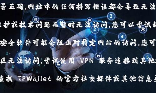 如果您无法访问 TPWallet App 的官方网站，可能是由于以下几种常见原因：

1. **网络连接问题**：请确保您的设备已连接到互联网。尝试访问其他网站以确定您的网络是否正常。

2. **网址错误**：请确认您输入的网址是否正确。网址中的任何拼写错误都会导致无法访问。

3. **服务器问题**：有时，网站可能由于维护或技术问题而暂时无法访问。您可以尝试稍后再访问。

4. **防火墙或安全软件**：某些防火墙或安全软件可能会阻止对特定网站的访问。您可以尝试禁用这些软件，看看是否能够访问。

5. **地区限制**：有些网站可能在特定地区无法访问。尝试使用 VPN 服务连接到其他地区，看看是否可以解决问题。

如果尝试了以上方法仍然无法访问，建议查找 TPWallet 的官方社交媒体或其他信息渠道，看看是否有相关通告或解决方案。