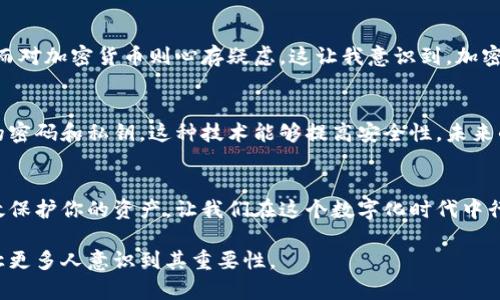 在加密货币和区块链技术的世界中，钱包是一个至关重要的概念。无论是个人投资者，还是开发者，在与加密资产打交道时，了解钱包的类型及其私钥的管理显得尤为重要。接下来，我们将深入探讨钱包的私钥问题。

什么是加密钱包？
加密钱包是用来存储和管理数字资产（如比特币、以太坊等）的工具。它可以是软件、硬件或纸质形式。不同类型的钱包有不同的安全性和便利性，然而其中一个核心概念就是私钥。私钥是能够访问和控制钱包中资产的关键。

私钥的定义与作用
私钥是一个长期保密的数字钥匙，用于签署交易并提供对钱包中资产的完全控制。拥有私钥的人，可以自由地存取钱包中存储的加密货币。因此，私钥的保护至关重要，泄露可能导致资产的丢失。

钱包的类型及其私钥管理
我们可以将加密钱包大致分为以下几类：
ul
    listrong热钱包：/strong在线或连网的钱包，适合频繁交易。它们易于使用，但安全性较低。私钥通常储存在服务器上，用户应谨慎选择提供服务的平台。/li
    listrong冷钱包：/strong离线存储的钱包，包含硬件钱包和纸质钱包。冷钱包安全性高，私钥不会被黑客获取，适合长期存储。/li
    listrong软件钱包：/strong电脑或手机应用程序，安全性介于热钱包和冷钱包之间。用户需自行管理私钥。/li
/ul

私钥管理的重要性
在我最初接触加密货币时，我对私钥并没有足够的重视。那时候，像许多新手一样，我觉得只要在平台上注册账户，交易就没有问题。然而，当我了解到私钥的真正含义和它的关键角色后，我开始认真研究如何安全地保存它们。很多人因为不懂这个概念而损失了自己的资产。

私钥丢失的后果
私钥一旦丢失，将无法恢复，这意味着钱包中的所有资产也将无法访问。在我听说一个朋友因为丢失了硬盘而失去了数十万个比特币时，心中不禁感到一阵寒意。这是一个极为悲惨的经验，时刻提醒我在加密世界中，要对私钥的安全性保持高度重视。

如何安全管理私钥
为了确保私钥不被泄露，可以采用一些不错的管理习惯：
ul
    listrong备份私钥：/strong定期将私钥进行备份，可以选择多个安全的位置。无论是密码管理器还是纸质记录，都是不错的选择。/li
    listrong使用硬件钱包：/strong硬件钱包是一个安全的冰箱，多数情况下，私钥会被离线储存，防止黑客攻击。/li
    listrong避免公开分享：/strong不要在社交媒体或任何平台上分享有关于私钥的信息。/li
/ul

文化背景及个性化反思
在不同文化背景下，对持有和管理资金的态度也各不相同。在我所在的环境中，许多人还是对传统的银行系统抱有信任，而对加密货币则心存疑虑。这让我意识到，加密货币及其钱包虽然为我们打开了新的投资天地，但人们的心理和文化认知仍需要逐步改变。

未来的钱包及私钥管理
随着区块链技术的发展，我们的管理方式也在不断进化。例如，有些新兴的小型项目开始尝试用生物识别技术替代传统的密码和私钥，这种技术能够提高安全性。未来的发展值得我们期待。

总结
无论你是加密货币的新手还是老手，了解钱包和私钥管理的重要性都是不可或缺的。通过安全的方式管理私钥，能够有效保护你的资产，让我们在这个数字化时代中行稳致远。回想起我刚接触加密货币时的那些困惑与挑战，今天的我则充满自信，并希望我的经验能够帮助到更多的朋友。

在这个加密货币日益普及的世界里，有关私钥的知识是保护我们资产的第一步，而我希望通过对这一主题的探讨，能够让更多人意识到其重要性。