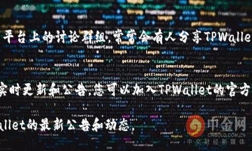 要查看TPWallet的公告，您可以访问以下几个地方：

1. **TPWallet官方网站**：
   - 通常，TPWallet会在其官方网站上发布最新公告。您可以直接访问他们的官方网站，查找“公告”或“新闻”板块。

2. **社交媒体**：
   - TPWallet可能在不同的社交媒体平台上分享公告，如Twitter、Facebook或LinkedIn。您可以关注他们的官方账号以获取最新动态。

3. **社区论坛和讨论群组**：
   - 查看相关的社区论坛（如Reddit）或社交平台上的讨论群组，常常会有人分享TPWallet的最新公告或者消息。

4. **Telegram群组**：
   - 许多区块链项目会使用Telegram进行实时更新和公告，您可以加入TPWallet的官方Telegram群组获取最新信息。

建议定期查看以上渠道，以确保您获取到TPWallet的最新公告和动态。