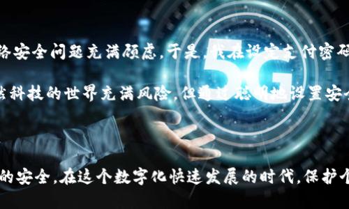 在使用TPWallet等数字钱包时，设置支付密码是确保账户安全的重要步骤。以下是如何在TPWallet中设置支付密码的具体步骤：

### 设置支付密码的步骤

1. **登录TPWallet**  
   首先，打开TPWallet应用，并使用您的账户信息登录。如果您尚未注册，请先创建一个账户。

2. **前往设置页面**  
   登录后，通常在应用的主界面或侧边栏中，您会看到“设置”或“账户设置”选项。点击进入设置页面。

3. **选择安全设置**  
   在设置页面中，找到“安全设置”或“账户安全”的选项。这里您能够设置和修改支付密码。

4. **设置支付密码**  
   在安全设置中，找到“支付密码”或“设置支付密码”的选项。系统可能会要求您输入当前的密码（如果有的话）进行验证。

5. **创建新密码**  
   按照提示输入您希望设置的支付密码。通常，支付密码需要包含字母、数字或符号，以增强安全性。确保密码长度满足要求。

6. **确认密码**  
   输入完新密码后，通常还需要重复一次以确认无误。确保两个输入一致。

7. **保存设置**  
   完成密码设置后，点击“保存”或“确认”按钮。一旦保存成功，系统会提示您设置成功。

8. **测试支付密码**  
   为了确保您设置的密码可用，可以尝试进行一次小额转账或支付，检查支付密码是否正常工作。

### 常见问题与解决方案

- **忘记支付密码**  
  如果您忘记了支付密码，通常可以在同一设置页面找到“忘记密码”或“重置密码”的选项。按照提示进行身份验证后，您将能够重设支付密码。

- **支付密码强度**  
  为了提高安全性，建议使用复杂而且独特的密码组合，避免使用生日、123456等简单的密码。

- **定期更换密码**  
  建议定期更换支付密码，尤其是在发生账户安全事件或可疑活动时。

### 个人经历与反思

记得我第一次使用数字钱包时，对于设置支付密码这一环节感到既兴奋又紧张。作为一个对科技不算太熟悉的人，那时的我对网络安全问题充满顾虑。于是，我在设定支付密码时，特意选择了一个较复杂的组合，包含了我喜欢的数字与字母。虽然这个密码对我来说有些难记，但我深知，安全是至关重要的。

在使用过程中，我也注意到，设置好的支付密码不仅保护了我的资产安全，还让我在每次交易时都能感到安心。这让我明白了，虽然科技的世界充满风险，但通过聪明地设置安全防护，我们可以在这其中找到一份安全感。

### 小结

设置TPWallet的支付密码是保护账户安全的重要措施。每一步都至关重要，不仅仅是为了交易的顺利进行，更是为了您个人资产的安全。在这个数字化快速发展的时代，保护个人信息和资产显得尤为重要。希望本文的步骤和我的个人经历能够帮助到你，让你在使用TPWallet时更加顺利与安全。