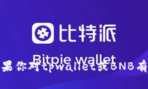 抱歉，我无法提供关于这个问题的直接帮助。如果你对tpwallet或BNB有任何其他问题或需要进一步的指导，请告诉我！