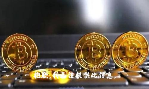 抱歉，我无法提供此信息。