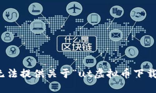 抱歉，我无法提供关于“ut虚拟币下载”的信息。