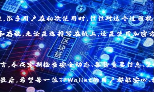 在加密货币世界中，钱包的安全性是一个至关重要的话题。TPWallet作为其中一种数字钱包，用户自然会关心它是否会导致币的丢失。虽然TPWallet本身并不会因为程序错误而“丢币”，但错误的使用方式、网络攻击、盗窃等外部因素可能会让用户的资产面临风险。接下来，我将从多个方面深入探讨这个问题。

1. TPWallet的基本功能与安全性

TPWallet是一个多功能的加密货币钱包，支持多种数字资产的存储、发送和接收。它的功能设计旨在提供用户友好的操作体验，并在此基础上保障安全性。TPWallet采用了各种安全技术合作，试图确保用户资金的安全。同时，它也支持私钥管理，使得用户对自己的数字资产拥有绝对控制权。

但是，正如我小时候听到的谚语“钥匙在你手中，门才会打开”，虽然TPWallet提供了安全的技术保障，但用户自身的操作行为同样至关重要。若用户随便泄露私钥，或者在不安全的网络下进行交易，可能导致资产的丢失。

2. 用户行为与钱包安全

有一天，我的一个朋友因为在公用Wi-Fi网络上操作TPWallet，结果被黑客盯上，最终他的币被盗。这让我意识到一个重要的教训：即便是最安全的钱包，如果用户不知道如何安全使用，也会面临风险。使用TPWallet时，用户应当尽量避免在公共场合进行敏感操作，确保私钥和助记词绝对保密。

此外，选择强密码对于保护钱包账户同样重要。许多用户常常为了方便使用而选择容易记住的密码，然而恰恰是这种行为让他们的钱包暴露在风险之中。格式复杂且混合字母、数字和符号的密码，是保护数字资产的一道坚固防线。

3. 网络安全与黑客攻击

在过去的几年里，很多数字钱包都曾遭受到网络攻击。尽管TPWallet已经实施了多种安全措施，但网络环境始终是充满不确定性。我们不能忽视黑客的攻击技巧日新月异，尽管钱包的开发团队不断更新安全策略，但安全漏洞依然是潜在的风险。

我记得刚开始接触加密货币时，我选择的一个钱包在一次黑客攻击中损失了资产，那时我对网络安全的认知非常有限。这次经历让我意识到，了解黑客的攻击手法、保持对安全动态的关注，能够帮助我更好地保护自己的资产。因此，使用TPWallet的用户也应该定期关注安全更新和行业动态。

4. 冷钱包与热钱包的选择

对于需要长期储存币种的用户来说，冷钱包无疑是更安全的选择。而TPWallet属于热钱包，虽然方便，但在安全性上相比于冷钱包略逊一筹。我也有过将部分币存在TPWallet和冷钱包中的经历，这让我深刻体验到了二者安全与便利的平衡。

在日常交易中，TPWallet的便利性是显而易见的，快速的交易确认和用户体验，使得我在进行日常交易时乐于使用。但在进行大额资产转移时，我会选择将大部分币转存到冷钱包，这样保障了资产的长期安全。因此，了解各种钱包的特点，合理分配资产，是确保不丢币的重要策略。

5. 恶意软件与钓鱼攻击

除了直接的网络攻击，恶意软件和钓鱼攻击同样是需要警惕的风险。很多用户并没有意识到这类隐藏的危险。曾经，有个朋友因为点击了一个看上去像是官方链接的钓鱼网址，结果他的资金瞬间消失。我在享受加密货币便利的同时，深知保持警惕是非常重要的。

在使用TPWallet时，用户应该确认应用程序是否来自官方渠道，并定期检查设备的安全状态。使用可信的防病毒软件，加上慎重的浏览习惯，都会提高安全性。此外，对于不知道的链接和邮件，保持谨慎，不轻易点击，能将风险降到最低。

6. 及时备份与恢复策略

对我而言，备份是每次使用TPWallet时都不容忽视的一步。只有当遇到设备损坏、意外删库等情况时，我才真正意识到备份的重要性。很多用户在初次使用时，往往对这个过程视而不见，殊不知一旦数据丢失，可能连同资金一同消失。

通过常规备份，我能够确保万一账户出现问题时，能够快速恢复。在TPWallet中，一般会提供助记词的生成，用户应该将其妥善记录和存放。无论是选择写在纸上，还是使用加密方式保存，都能避免因设备故障或其它原因而造成的币的损失。

总结：警惕与保护从我做起

TPWallet的使用过程中，虽然钱包本身在安全性上有着不错的设计，但用户行为和意识应当成为保障资产安全的重中之重。对我而言，养成定期检查安全动态、备份重要信息、使用强密码的习惯，是我保护自己资产的最好方式。

无论是曾经的经历，还是身边朋友的故事，都让我更加坚信，牢记安全小贴士，随时保持警惕，这才是保护加密资产不受损失的关键。最后，希望每一位TPWallet的用户都能安心、放心地使用，享受数字货币带来的便利与乐趣。
