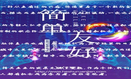 虚拟币，通常被称为加密货币，是一种基于区块链技术的数字货币，它在不同国家和地区的接受程度和法律地位各不相同。以下是一些关于虚拟币和钱包的基本信息。

### 什么是虚拟币？

虚拟币是以数字形式存在的货币，它不依赖于传统的中央银行或政府机构进行发行和管理。相较于传统货币，虚拟币的特点主要体现在以下几个方面：

1. **去中心化**：绝大多数虚拟币都是去中心化的，意味着没有单一实体可以控制它们。例如，比特币（Bitcoin）就是由网络中的矿工和节点共同维护和验证交易的，而不是由某个中央银行发行。

2. **安全性**：虚拟币利用加密技术保证交易的安全性和用户的匿名性。每笔交易都被记录在公共账本上（即区块链），这使得交易历史透明且不可篡改。

3. **全球性**：虚拟币的交易可以跨越国界，不受传统银行系统的限制。这为国际交易提供了便捷的选择。

### 各国对虚拟币的态度

由于虚拟币的去中心化特性，各国对虚拟币的态度和政策各异。有些国家看到了虚拟币带来的机遇，而另一些国家则对它持谨慎或否定态度。

- **美国**：美国对虚拟币的监管政策相对宽松，许多加密货币交易所和项目在这里蓬勃发展。但与此同时，也存在对虚拟币诈骗和洗钱等行为的严格监管。

- **中国**：中国对虚拟币的态度则相对严厉。虽然早期中国曾是比特币的重要市场，但随着国家对ICO（首次代币发行）的禁令及对交易平台的关闭，虚拟币在国内的交易环境逐渐收紧。

- **日本**：日本是接受虚拟币支付的先行者之一，政府已制定法规来规管加密货币交易所，确保用户权益。

- **埃尔萨尔瓦多**：埃尔萨尔瓦多是全球第一个将比特币作为法定货币的国家，这一措施引起了广泛关注，同时也引发了对经济可持续性的讨论。

### 虚拟币钱包的类型

虚拟币钱包是用于存储和管理虚拟币的工具。根据储存方式和安全性不同，虚拟币钱包可以分为以下几类：

1. **热钱包**：热钱包是通过互联网连接的设备，如手机应用和在线平台。这类钱包使用方便，适合日常交易，但由于在线连接，它们也更容易受到黑客攻击。

2. **冷钱包**：冷钱包与互联网隔离，通常以硬件形式存在，例如USB驱动器或纸质打印的私钥。这类钱包安全性高，适合长期储存虚拟币，但不方便进行频繁交易。

3. **桌面钱包和手机版本**：桌面钱包是安装在个人电脑上的程序，而手机版本则在智能手机上运行。二者都有各自的优缺点，用户需根据个人需求选择。

### 我的个人经历与看法

作为一名对虚拟币领域有些许了解的普通人，我第一次接触到比特币是在2017年，那是一个充满激情和信息爆炸的时代。身边的朋友们都在讨论比特币的涨幅，有人甚至开玩笑说这是“新世纪的黄金”。当时，我也被这个话题吸引，努力阅读相关的文章，试图了解这个新兴领域。

探索虚拟币的机遇

我决定入手一些比特币，虽然当时对其技术背景并不是很了解，但我想，机会总是留给有准备的人。在这段时间里，我感受到了一种从未有过的兴奋，仿佛置身于一个新的金融世界之中。

在我的投资旅程中，我也经历了不少跌宕起伏。有一次，我看到比特币的价格从两千美元涨到了近两万美元，内心激动不已。然而，随之而来的却是价格的剧烈波动，一夜之间我的投资又缩水了将近一半。这让我深刻地意识到，虚拟币市场的风险与机遇并存，理性的判断和冷静的分析是至关重要的。

对年轻一代的思考

现在年轻人对虚拟币的看法与我小时候实在大相径庭。曾几何时，我也曾幻想着能轻松通过投资虚拟币实现财富自由。但如今的年轻人似乎更加务实，他们不仅关注虚拟币的价值，还开始审视其背后的技术、社会影响和环保问题。

就我而言，虚拟币不仅在经济层面上吸引我，它所代表的去中心化理念也深深触动了我。与传统金融体系相比，这种不受单一控制的状态给了人们更多的选择和机会。正如我一位朋友所说，虚拟币不仅仅是钱的替代品，更是一种新的社会发展模式。

虚拟币的未来与自身的选择

未来，虚拟币的发展将会如何演变？这是个充满不确定性的问题。有的人乐观地认为，虚拟币将成为主流货币，深刻改变现有金融体系；而也有人悲观地认为，监管政策的日益严格将会将其逐步压制。

无论如何，我认为做好自身的学习和更新是非常重要的。市场瞬息万变，跟上趋势，理解技术的运行机制，是我们在这个新兴领域中立足的基础。尽管很多人因投机行为而进入这个市场，但长期来看，只有真正理解其背后逻辑的人才会在未来胜出。

在经历了无数次的市场波动后，我逐渐学会了如何去应对这种不确定性。我不再一味追求利润，而是将更多的精力投入到对技术和市场的了解中。也许这才是对虚拟币真正的“投资”。

### 结论

虚拟币是一种具有颠覆潜力的金融工具，但在其背后所蕴含的风险与挑战也不可忽视。各国政府对于虚拟币的态度不一，这使得其未来的发展充满了变数。作为个体，我们应当在理性和情感之间找到平衡，深耕学习、提升认知，以适应这个快速变化的时代。

我相信，无论虚拟币的未来如何，保持开放的心态和好奇的灵魂，将会是人生最好的投资。在这个不断涌现的新时代，我们每个人都有机会成为参与者，而非旁观者。