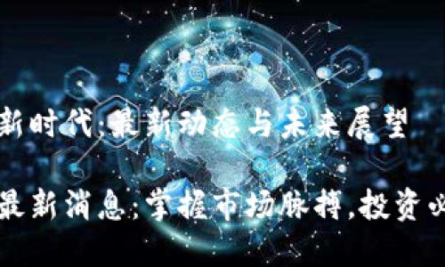 虚拟币新时代：最新动态与未来展望

虚拟币最新消息：掌握市场脉搏，投资必备指南