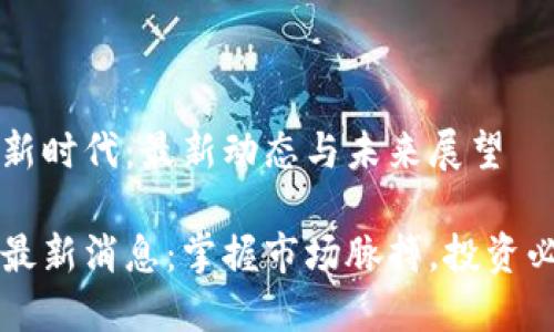 虚拟币新时代：最新动态与未来展望

虚拟币最新消息：掌握市场脉搏，投资必备指南