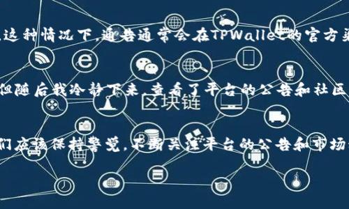 关于“TPWallet为什么不能交易”的问题，我们可以从多个角度来分析，包括可能的技术问题、用户操作问题以及市场环境等方面。下面我将为您详细介绍一些可能的原因。

1. 技术故障或维护
许多交易平台在遭遇突发技术故障的时候，会暂时关闭交易功能，以保护用户的资金安全。TPWallet可能正在进行系统维护或者升级，导致交易功能暂时无法使用。这种情况并不罕见，通常在维护结束后，交易功能会恢复正常。你可以关注TPWallet的官方网站或社交媒体账号，以获取最新的维护进展消息。

2. 网络问题
有时候，用户可能会因为网络问题而无法进行交易。这包括Wi-Fi信号不稳定、网络延迟严重等情况。在这种情况下，请确认你所使用的网络连接是否正常。另外，如果你使用的是移动网络，可以尝试切换到更稳定的网络.

3. 账户问题
在使用TPWallet进行交易之前，确保你的账户是正常的。有些情况下，账户可能因为安全问题被冻结，或者需要进行身份验证。确保你完成了所有必要的步骤，并且没有收到任何警告信息。如果你对账户状态有疑问，可以联系TPWallet的客服以获得帮助。

4. 市场波动
在一些金融市场中，尤其是加密货币市场，价格波动剧烈，可能导致交易平台的风险控制机制自动触发。例如，如果某种资产的价格下跌过快，TPWallet可能会为了保护用户资金而暂时停止该资产的交易。市场波动往往无法预测，但了解市场动态能够帮助你更好地应对这些突发情况。

5. 法规政策变化
不同地区的法规政策可能会影响加密资产的交易。如果TPWallet所在的地区有新的政策或规定出台，可能会导致其暂停某些交易以符合法规要求。这种情况下，通告通常会在TPWallet的官方渠道发布。

6. 个人经验与建议
我曾经也有过类似的经历。当时我正准备在某个平台进行一笔重要的交易，却发现功能关闭了。起初我感到非常紧张，生怕自己错过了市场的机会。但随后我冷静下来，查看了平台的公告和社区讨论，最终确认只是临时的技术问题，等了一段时间交易就恢复了。这让我意识到，在面对市场的波动和技术问题时，保持冷静和耐心是非常重要的。

结论
总的来说，TPWallet可能因为多种原因而无法进行交易。这其中可能涉及技术故障、网络问题、账户状态、市场波动和法规政策等因素。作为用户，我们应该保持警觉，不断关注平台的公告和市场动态，也要具备一定的风险意识，以应对交易中的不确定性。同时，若情况持续，可以随时与TPWallet的客服沟通，获取更多的支持和帮助。

希望以上分析能帮助你更好地理解TPWallet不能交易的原因。如果还有其他问题或者需要进一步的帮助，请随时询问！