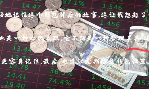 在使用TP Wallet时，许多用户可能会希望更改钱包名称以便于管理或标识。虽然我无法为你提供具体的操作步骤或界面图，因为这可能随着软件版本更新而不同，但我可以为你提供一些在大多数钱包应用程序中更改名称的一般步骤和重要提示。

步骤一：打开TP Wallet应用
首先，确保你已经正确安装了TP Wallet应用并成功登录。在主界面上，你会看到你的钱包列表及相关信息。

步骤二：选择要更改名称的钱包
在钱包列表中找到你想要更改名称的钱包。通常，应用会以“钱包1”、“钱包2”等默认名称显示。在这里，点击你想要修改的那个钱包，进入到详情界面。

步骤三：进入设置或编辑页面
在钱包的详情页面，你通常可以找到一个“设置”或“编辑”的选项。点击这个选项后，你应该能看到钱包的基本信息，包括当前的名称。

步骤四：输入新的钱包名称
在设置或编辑页面，找到钱包名称的输入框。在这里，你可以删除当前的名字，并输入你希望的新名称。建议使用易记且具有个性化的名称，以便于日后管理。

步骤五：保存更改
输入新名称后，请确保找到并点击“保存”或“确认”按钮。系统会确认你的更改，并将新的钱包名称保存到你的账户中。

个性化视角
我在使用各种加密货币钱包的过程中，也曾经历过更改钱包名称的需求。起初，我只是在记录交易时为了标识钱包，最终却觉得一个有意义的名称能让我更好地记住这个钱包背后的故事。这让我想起了我小时候给玩具起名字的乐趣，每个名字都承载着我当时的情感和记忆。现在，给我的数字资产起个有意义的名字，不仅是一种管理方式，更是一种情感连接。

文化关联性
在不同文化中，人们对名字的看法各不相同。比如在日本，名字常常富有美好的寓意。而在西方，个性化的名字则更被推崇。在我们的数字世界中，给钱包命名也是一种文化表现。它不仅是一种管理工具，还是自我表达的一种方式。选择一个可以反映你个性或价值观的名称，能使你的数字资产管理更加生动。

最后的注意事项
在更改钱包名称时，有几点需要特别注意。首先，要确保新名称不会与其他钱包重复，这样在管理多个钱包时可以避免混淆。其次，保持名称的简洁、明确，这样更容易记住。最后，也建议定期检查钱包设置，以确保一切信息的准确性。

希望这些步骤和个人见解对你有所帮助，顺利地更改TP Wallet的钱包名称。如果你在过程中遇到任何问题，可以考虑查阅官方文档或寻求支持。