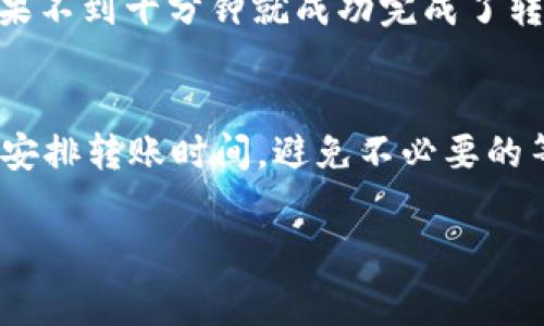 转移到TPWallet所需的时间会因多种因素而有所不同，包括网络负载、转账金额以及使用的区块链系统等。一般情况下，币圈的转账时间通常在几分钟到几个小时之间，具体情况如下：

1. 网络拥堵情况
在区块链网络使用高峰期，转账确认的速度可能会受到影响。例如，如果很多用户同时进行转账，网络拥堵，就可能导致确认时间延长。在这种情况下，建议选择较低拥堵时段进行转账。

2. 交易手续费
区块链网络通常允许用户根据自己的需求设置交易手续费，较高的手续费可以提高转账的优先级，从而加快确认时间。如果你希望快速转账，可以考虑设置更高的手续费。

3. 资源状况与处理效率
TPWallet的服务器处理效率和资源状况也会对转账时间产生影响。通常情况下，成熟的数字钱包在处理交易时能够保持高效率，但在极端情况下也可能出现延迟。

4. 转账金额与选择的资产类型
某些资产类型（如热门的ERC20代币）可能会在网络负载高时遇到更长的确认时间，而一些相对较小或不常用的代币可能会更快速完成。因此，转账金额和类型也是影响时间的因素之一。

5. 个人经验分享
作为一个长期参与加密货币交易的人，我曾经遇到过几次转账延迟的情况。记得与朋友分享一些代币时选择了一个不太繁忙的时间段，并设置了适中的交易手续费，结果不到十分钟就成功完成了转账。而有一次因为网络拥堵，整整等了大约两个小时才见到账。经历鼠标点下的瞬间，我的心情也随着状态栏的变化而波动，直至资金到账的那一刻，才真正松了一口气。

总结
转账到TPWallet的时间并没有固定标准，主要取决于上述多个因素。通常情况下，你可以期待在几分钟到几个小时之间完成转账；了解这些影响因素可以帮助你更好地安排转账时间，避免不必要的等待。

总之，无论何时进行转账，提前做好准备，了解网络情况和手续费选择都是非常重要的。希望你每次转账都能顺利快速！