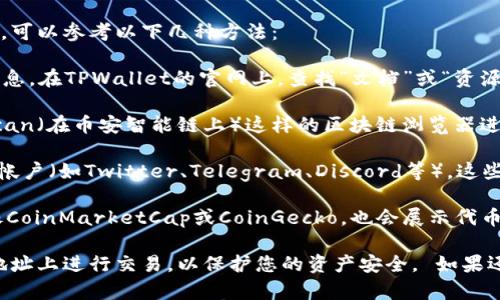 要查看TPWallet（TPW）或任何其他加密资产的钱包合约地址，可以参考以下几种方法：

1. **官方网站**：通常，官方的网站会提供合约地址的相关信息。在TPWallet的官网上，查找“文档”或“资源”部分，通常会列出相关的合约地址。

2. **区块链浏览器**：通过像Etherscan（以太坊上）或BscScan（在币安智能链上）这样的区块链浏览器进行搜索。输入TPW的名称或代币符号，通常可以找到合约地址。

3. **社交媒体及社区论坛**：关注TPWallet的官方社交媒体帐户（如Twitter、Telegram、Discord等），这些平台上常常会分享最新的信息和合约地址。

4. **Crypto数据聚合网站**：一些加密货币市场数据网站，像CoinMarketCap或CoinGecko，也会展示代币的合约地址及详细信息。

确保从可信的来源确认合约地址，避免在错误或虚假的合约地址上进行交易，以保护您的资产安全。 如果还有其他问题，请随时问我！