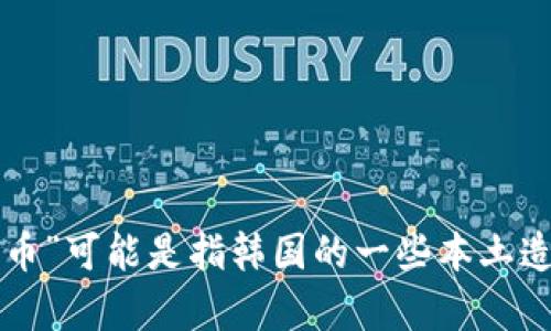 虚拟币中比较知名的包括比特币（Bitcoin）、以太坊（Ethereum）、瑞波币（Ripple）、莱特币（Litecoin）等等。你提到的“韩什么币”可能是指韩国的一些本土造币或特定的虚拟货币，如Koran Coin、Korean Blockchain等。若你有更具体的名称或信息，请提供，以便我能更好地帮助你！