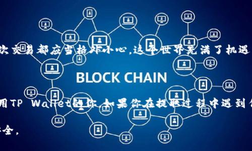 将TP Wallet中的资金提取出来的步骤相对简单，但需要确保您了解相关的安全措施和操作流程。下面我将为您详细介绍如何将TP Wallet里的钱提现。

一步步提取TP Wallet中的资金

首先，您需要确保您的TP Wallet应用程序已成功安装，并且您已经登录了您的帐户。

步骤一：打开TP Wallet

在手机或电脑上打开TP Wallet应用程序。确保您已连接到网络，登录您的帐户。如果您使用的是手机应用，请确保您有最新的版本，这样可以避免潜在的bug或问题。

步骤二：找到资产管理

在TP Wallet的主界面上，找到“资产”或“钱包”选项。通常，您可以在底部的导航栏中看到相应的图标，点击进入。同时，您还会看到您当前的余额和不同加密货币的持有情况。

步骤三：选择要提取的资产

进入资产管理后，选择您想要提取的数字货币。TP Wallet支持多种加密货币，因此请确保您选择的是您想要提取的正确资产。

步骤四：选择提取选项

在选择的资产页面，通常会有“转出”或者“提取”的选项。点击这个选项开始提现过程。在这里，您需要输入您想提取的金额以及接收方的钱包地址。

步骤五：输入接收地址

此时，您需要输入您希望将资金转移到的另一钱包地址。请务必仔细检查这个地址，确保没有任何错误，因为加密货币的交易不可逆。如果您是将资金提取到交易所，务必提前在交易所获得相应的钱包地址。

步骤六：确认交易

在输入完所有必要的信息后，系统会显示一个确认页面。这里会显示您提取的金额、接收地址和可能的交易费用。请仔细核对这些信息，确保没有错误，如果一切正确，请确认交易。

步骤七：完成提现

确认交易后，您的提取请求将被处理。在这一步，您可能会收到一个确认邮件或通知，告知您交易的状态。请耐心等待，根据网络的繁忙程度和交易所的处理速度，交易完成可能需要几个分钟到数小时不等。

注意事项

在进行资金提取时，您需注意以下事项：
ul
    listrong安全性：/strong确保您的钱包应用是最新的，并开启双重认证等安全措施，以防止资金被盗取。/li
    listrong交易费用：/strong每次提现都可能会收取网络交易费用，请查看最新的费用结构，以避免意外支出。/li
    listrong钱包地址：/strong如前所述，确保输入的钱包地址完全正确，错误的钱包地址可能导致资金永久丢失。/li
    listrong网络确认：/strong请记住，任何区块链交易在确认之前都是不可逆的。因此，确保在发送之前检查所有信息。/li
/ul

个人经验分享

我自己在使用TP Wallet进行提取时，曾经由于输入错误的钱包地址而导致资金无法找回。那次经历让我明白了在加密货币世界中，每一次交易都应当格外小心。这个世界充满了机遇，但同时也充满了风险。作为一个加密货币的爱好者，我时常会提醒自己和朋友：在进行任何资金转移时，仔细检查每一个细节是多么重要。

总结

提取TP Wallet中的资金并不是一件复杂的事情，但是每一步都需要细心和谨慎。希望通过这些步骤和我的个人经验，可以帮助到正在使用TP Wallet的你。如果你在提取过程中遇到任何问题，别忘了查看TP Wallet的帮助中心或联系他们的客服。 

通过以上详细的介绍，相信您已经对如何将TP Wallet的钱提取出来有了更加清晰的了解。始终保持警惕，谨慎操作，确保您的数字资产安全。