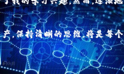 tpwallet如何关闭观察钱包功能：实用指南与常见问题解析

tpwallet, 观察钱包, 钱包功能关闭/guanjianci

引言
在数字货币日益流行的今天，钱包的使用频率也随之提高。许多人选择使用tpwallet等数字钱包来管理他们的资产。最近，我身边有朋友询问如何关闭tpwallet的观察钱包功能，他们表示这项功能在某些情况下反而增添了他们的困扰。作为一名数字货币的爱好者，我也曾经历过类似的烦恼，因此，我决定深入研究这个问题，给大家提供一份详尽的指南。

什么是tpwallet？
tpwallet是一个高效、安全的数字钱包，支持多种虚拟货币的存储和管理。它的界面友好，功能多样，适合不同层次的用户。而“观察钱包”功能则允许用户查看某个钱包的资产状况，而不用将其纳入自己的钱包管理之中。这一功能虽然便捷，但也可能在一些情况下造成信息混乱，因此需要关闭。

观察钱包功能的作用
在我初入数字货币世界时，我也曾尝试过观察钱包功能，希望能更好地了解市场趋势。当时我关注的某个热点项目让我兴奋不已，我甚至可以随时查看该项目钱包的余额和交易情况。不过，随着时间的推移，这个功能让我感到有些烦躁，因为我时常看到钱包内的资金波动，心情也随之波动。于是我决定关闭这一功能，让自己可以更加专注于自己的资产管理。

如何关闭tpwallet的观察钱包功能
现在，让我们深入这一步，看看如何具体关闭观察钱包功能。以下是详细的步骤：

ol
li首先，打开tpwallet应用，并登录你的账户。确保你能够顺利进入主界面。/li
li在主界面，找到“钱包管理”选项，有些用户可能将其称为“我的钱包”。点击进入。/li
li在钱包列表中，找到你之前添加的观察钱包。这一步或许会需要你记住观察钱包的名称，或者你也可以通过地址进行搜索。/li
li选择这个观察钱包，进入钱包详情界面。在这里，你会看到一些关于该钱包的基本信息。/li
li在钱包详情页面的右上角，有一个“小齿轮”图标或“更多”选项，点击它。/li
li在弹出的菜单中，找到并选择“删除观察钱包”或“关闭观察功能”。确认删除时，系统可能会询问你是否确定，确认后即可完成操作。/li
/ol

问题与解答
在实践中，许多用户可能会遇到一些问题。以下是一些常见问题的解答：

h4我误操作了，如何找回观察钱包？/h4
如果您不小心删除了观察钱包，您可以通过再次输入钱包地址，或者通过其他用户分享的地址重新添加。只需在钱包管理界面找到“添加观察钱包”选项，输入相关信息即可。

h4关闭观察钱包功能后，我会错过任何信息吗？/h4
一旦关闭观察钱包功能，您将不再能够看到该钱包的信息，但您不会错过任何重要交易，因为这些信息依然可以通过相关区块链浏览器查询到。

h4此功能真的有必要关闭吗？/h4
每个人的需求不同，如果您觉得观察钱包带来的信息干扰了自己的判断，或者让您分心，那么关闭是非常必要的。但如果您觉得观察钱包能够给您提供市场参考，您也可以选择保留。

我的个人感受
在我刚入门数字货币的那段时间，观察钱包对我有很大的帮助。通过观察装置，我能够看到不同的资产表现和市场动态，虽然会给我带来情绪变化，但却极大地提升了我的学习兴趣。然而，逐渐地，我意识到这种过多的信息反而使我不够专注。因此，关闭观察钱包的决定对我而言是一个明智的选择。

总结
关闭tpwallet的观察钱包功能其实并不复杂，只需按照步骤逐一操作即可。通过这篇文章，希望能帮助到遇到困扰的你们。数字货币世界瞬息万变，管理好自己的资产，保持清晰的思维，将是每个投资者成功的关键。在经历过观察钱包的波动之后，我明白了，焦点应该放在自己的投资策略和心理状态上，而不是被他人的动向所左右。

祝愿你在数字货币的旅途上不断进步，更加成功！如果有其他问题，欢迎随时交流。