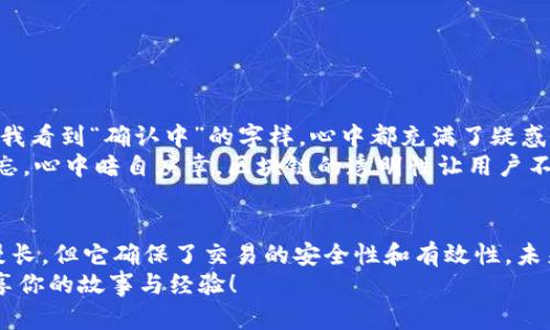 区块链技术的一个重要特性是交易确认时间，它指的是一笔交易被网络确认并记录到区块链上的所需时间。在TPWallet（一个多链钱包）上，不同的区块链网络有不同的确认时间。以下是一些一般性的解释和相关信息，帮助你更好地理解这个过程。

什么是区块确认？
区块确认是区块链网络中的一个关键步骤。当你发起一笔交易时，这笔交易首先需要被网络中的节点验证。验证之后，交易会被放入一个区块，该区块再被添加到区块链上。每当新区块被添加，前一个区块的交易就会更加安全，因为它的确认次数增加。通常情况下，网络中会定义交易的确认次数，以确保交易的有效性。

TPWallet的交易确认时间
在TPWallet上，区块确认时间受到多个因素的影响，包括所使用的区块链网络（如以太坊、币安链等）、网络拥堵情况，以及交易费用等。以下是一些主流区块链的平均确认时间：
ul
  listrong比特币：/strong大约10分钟。/li
  listrong以太坊：/strong大约15秒到5分钟，视网络负载而定。/li
  listrong币安链：/strong通常在1分钟左右。/li
/ul

交易确认影响因素
区块确认时间并不是固定的，受多种因素影响。以下是一些主要因素：
ul
  listrong网络拥堵：/strong如果网络中交易数量庞大，交易确认时间将被大幅延长。/li
  listrong矿工费用：/strong高额的矿工费用通常能让交易获得更快的确认，反之则慢。/li
  listrong区块大小：/strong一些区块链（如比特币）的区块大小限制可能会导致交易积压，从而延长确认时间。/li
/ul

如何加快交易确认速度？
如果你希望在TPWallet上加快交易的确认时间，有几个小技巧可以帮助你：
ul
  listrong支付更高的矿工费用：/strong许多区块链网络允许用户为其交易设置优先级，支付更高的费用可以让你的交易在拥堵时更快得到确认。/li
  listrong选择合适的时间发起交易：/strong尽量避开网络繁忙的时段，例如在交易所公布新币的时候。/li
  listrong使用链下解决方案：/strong一些区块链提速方案，如闪电网络，可以让你更快完成交易，但可能需要额外的设置。/li
/ul

个人经历与思考
我还记得小时候第一次接触比特币时，曾经对复杂的区块确认过程感到无比困惑。那时我觉得，数字货币的世界神秘而又遥不可及。每当我看到“确认中”的字样，心中都充满了疑惑与期待。如今，当我熟悉了这一切，不禁感慨科技的飞速发展。
有时候，亲身经历的等待让我们更加珍视得到的结果。在一次交易中，我耐心等待，随着时间的推移，交易终于确认，那一刻的心情令人难忘。心中暗自庆幸，区块链的透明性让用户不再无从得知交易的去向，这是我最初对这一技术的迷恋所在。

总结与展望
无论是在TPWallet还是其他任何钱包中，理解区块确认时间都是每个数字货币爱好者必须面对的课题。这个过程可能在某些时候显得漫长，但它确保了交易的安全性和有效性。未来，随着技术的不断进步，我们或许能够看到更快的交易确认速度和更加优雅的解决方案！
我期待看到区块链技术的持续进化，同时也希望能够与更多人分享我对这项技术的热爱。如果你们也在这个数字货币的旅程中，欢迎分享你的故事与经验！