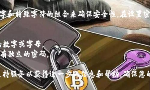 在tpwallet中，密码的位数通常是8到32位，建议使用包含字母、数字和特殊字符的组合来确保安全性。在设置密码时，用户应该注意以下几个方面：

1. **长度**：密码应至少包含8个字符，越长的密码越安全。
2. **复杂性**：结合大小写字母、数字及特殊字符，避免使用连续的数字或字母。
3. **独特性**：不要使用与其他账户相同的密码，确保每个账户都有独立的密码。

如果您对使用tpwallet有任何问题或疑虑，可以查阅官方文档或支持服务以获得进一步的信息和帮助。确保您的密码安全，定期更改并使用密码管理工具也能进一步增强安全性。