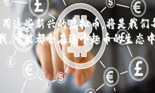 趣币，作为一种新的数字货币，通常被认为是虚拟币的一种。要理解这一点，我们可以从几个方面来详细讨论虚拟币的定义、趣币的特性以及它们之间的关系。

什么是虚拟币？
虚拟币是一种数字形式的货币，通常利用加密技术进行安全验证和交易。这类货币并不依赖于中央银行或政府发行，而是通过分布式账本技术（如区块链）进行管理和记录。虚拟币的种类多样，著名的如比特币、以太坊等，而趣币也可以被视作其中的一员。

趣币的基本特性
趣币通常具备一些虚拟币的基本特性，如去中心化、匿名性和高效的交易方式。与传统货币相比，趣币在交易上具有更快速、跨国界的优势。例如，用户可以在全球范围内迅速转账，而不需要经过中介机构。
但是，趣币也有其独特之处。有些种类的趣币可能会专注于某个特定的应用场景，比如在线游戏、社交平台等，这会使它们在某些领域内更加实用和受欢迎。对于这些专注于小众市场的虚拟币，我们可以理解它们在特定社区内的价值。

趣币与其他虚拟币的对比
趣币与传统虚拟币（如比特币、以太坊）相比，它们的市场流动性可能较低。这是因为趣币往往是一种新兴的趋势，用户基础可能较少，因此它的价格波动会更为剧烈。这让我想起了我小时候对虚拟币的误解，认为只要拥有数量多的虚拟币，就能轻松赚钱。后来我发现，市场的波动性和风险管理同样重要，这就是为什么一些新手投资者容易在这个领域受伤。

趣币的应用场景
趣币在现代社会中有多种应用场景。例如，在在线游戏中，它常被用作支付内购的虚拟资产，玩家可以利用趣币购买装备、道具等，增强游戏体验。在社交平台上，趣币有可能成为用户间互相赠送、交易的工具，增强互动性和社群凝聚力。
这些应用场景不仅使趣币变得更加实用，同时也在某种程度上打造了一种新的数字经济生态。它们逐渐渗透到我们的日常生活中，改变着我们消费和交换的方式。

趣币的未来发展
关于趣币的未来，各种预测层出不穷。有人认为，随着区块链技术的发展和普及，趣币有机会获得更广泛的接受度，并发展出更为丰富的应用。而我对此持乐观态度，因为我相信，市场总会为那些具有实用价值和创新性的产品打开大门。
但是，需要注意的是，虚拟币市场波动较大，新手投资者需谨慎进入。重要的是，用户在参与市场时要有风险意识，理解自己所使用的虚拟币的特性及其潜在风险。

总结
总的来说，趣币作为一种虚拟币，具备了诸如去中心化和交易便捷性等特性，但在市场流动性和应用范围上可能存在一些局限。随着数字货币的发展，如何合理利用这些新兴的虚拟币，将是我们每个人需要思考的问题。
我们在这个数字化的时代，不能忽视科技对生活各个方面的影响。从小我就对新鲜事物充满好奇，虚拟币便是一种让我重新思考价值和财富的新方式。未来的你我，可能都会在这个趣币的生态中找到自己的位置。

如果您有更具体的问题或想深入探讨某个侧面，请告诉我！