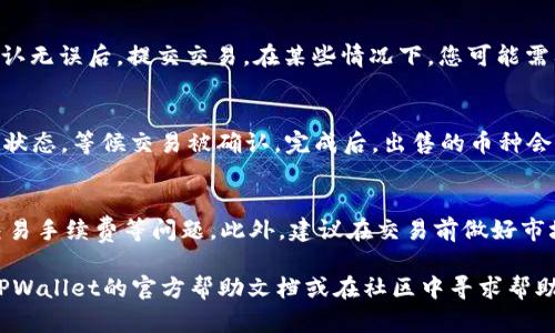 要在TPWallet里卖币，您可以按照以下步骤进行操作：

步骤一：打开TPWallet
首先，确保您已经下载并安装了TPWallet应用程序，并且您的钱包已成功创建或导入。

步骤二：登录您的钱包
打开TPWallet应用程序后，使用您的助记词、私钥或密码登录到您的钱包。在主界面上，您将看到您的资产和交易选项。

步骤三：选择要出售的币种
在您的资产列表中，找到您想要出售的数字资产，比如USDT、ETH等等。点击您要出售的币种，进入该币种的详细页面。

步骤四：选择“交易”或“兑换”功能
在币种详细页面中，您会找到“交易”或“兑换”的选项。点击进入后，您可以选择将该币种出售为其他币种，如将USDT卖出换成ETH。

步骤五：设置交易参数
在交易页面中，您需要输入出售的数量，系统通常会显示当前市场价格。同时，也可能会提供限价和市价订单的选择。选择适合您的交易类型后，确认交易的相关信息。

步骤六：确认并提交交易
仔细核对您的交易信息，包括出售的币种、数量和价格等。确认无误后，提交交易。在某些情况下，您可能需要输入交易密码或进行其他身份验证。

步骤七：查看交易状态
提交后，您可以在“交易记录”或“历史记录”中查看您的交易状态，等候交易被确认。完成后，出售的币种会减少，您所收获的币种会增加到您的钱包余额中。

总结
卖币的过程相对简单，但在操作时要特别注意价格波动和交易手续费等问题。此外，建议在交易前做好市场调研，以确保获得最佳的交易结果。

如果您在使用TPWallet的过程中遇到任何问题，可以查阅TPWallet的官方帮助文档或在社区中寻求帮助。希望这篇指南能帮助您顺利地完成卖币操作！