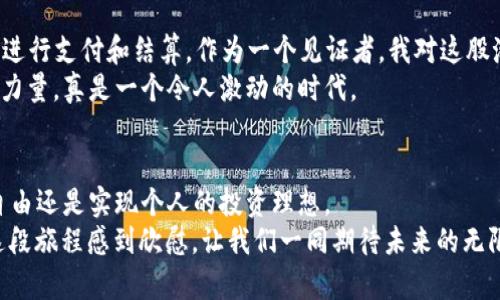   探索虚拟币Maker：您不可错过的投资机遇与实用指南 / 
 guanjianci 虚拟币, Maker, 投资指南 /guanjianci 

引言：虚拟币的崛起
在过去的十年中，虚拟货币如雨后春笋般崛起，改变了我们对货币和金融体系的传统认知。尤其是Bitcoin、Ethereum等知名币种，吸引了无数投资者的关注。但是，今天我想要介绍的是一个相对冷门却潜力巨大的虚拟币——Maker。作为一个曾经在钱包里存过一些虚拟币的人，我对这个领域的热情是由来已久，今天就和大家分享我的观点。

什么是Maker？
Maker是基于以太坊区块链的一个去中心化金融（DeFi）项目。它的目标是通过一种名为DAI的稳定币来解决加密货币价格波动的问题。DAI是一种与美元挂钩的稳定币，旨在让用户可以在不暴露于市场波动风险的情况下，享受区块链带来的便利。
虽然Maker听起来可能还有些陌生，但实际上它在DeFi生态系统中的地位至关重要。作为一个拥有自我治理的去中心化组织（DAO），Maker允许社区成员对其未来进行投票和决策，这种参与感让我想起了我小时候参与学校公会选举的经历，让我感受到群体的力量。

Maker的实用价值
作为一个虚拟币，Maker的实用价值体现在以下几个方面：
ul
    listrong稳定性：/strong与其他虚拟货币相比，DAI相对稳定，每个DAI的价值大约为1美元。这使得用户在进行交易时，能够避免价格波动带来的风险。/li
    listrong去中心化：/strongMaker是一个去中心化的平台，用户不需要通过传统金融机构进行交易，更具灵活性和隐私性。/li
    listrong全球可用性：/strong无论您身处何地，只要有网络，您都可以使用Maker进行交易。这种无国界的特性让我想起了网络带来的无限可能性。/li
/ul

投资Maker的理由
作为一个投资者，我认为Maker的价值主要体现在以下几个方面：
ul
    listrong增长潜力：/strong尽管虚拟币市场瞬息万变，但DeFi的兴起使得Maker的潜力越来越大。越来越多的人开始关注去中心化金融的解决方案，而Maker正是其中的一部分。/li
    listrong用户基础：/strongMaker的用户群体不仅包括个人投资者，也有许多机构和企业正在采用DAI进行交易和结算，这为它的价值提供了支撑。/li
    listrong治理机制：/strong持有MKR（Maker的治理代币）的用户可以参与投票，决策项目的未来方向。这种参与感能够让社区成员对项目的发展产生归属感。/li
/ul

如何投资Maker？
如果您决定投资Maker，以下步骤可以帮助您入门：
ol
    listrong选择交易所：/strong首先，您需要选择一个支持Maker的交易所，如Coinbase、Binance等。在注册时，我建议您使用双重身份验证，确保您的账户安全。/li
    listrong充值资金：/strong通过银行转账或信用卡充值资金，确保您有足够的资金用于购买MKR和DAI。/li
    listrong购买Maker：/strong在交易所中找到Maker币，选择适当的购买量并确认交易。我还记得第一次在交易所购买虚拟币时的紧张感，现在想来无比怀念。/li
/ol

风险与注意事项
当然，投资虚拟币并非没有风险。作为一个经历过市场起伏的人，我深刻认识到：
ul
    listrong市场波动：/strong虚拟币市场波动性大，因此请不要投资您无法承受损失的资金。/li
    listrong安全问题：/strong确保您的交易账户和钱包安全，使用冷钱包存储长期持有的币种。我的一个朋友曾经因为没有做好安全措施而损失惨重，这个教训是值得记住的。/li
    listrong技术风险：/strong在快速发展的技术中，可能会出现新问题，保持警惕，及时获取安全更新的信息。/li
/ul

未来展望
回顾Maker的过去与现在，前景令人振奋。随着DeFi市场的发展，Maker正在朝着更广泛的应用场景迈进。有数据显示，越来越多的用户开始使用DAI进行支付和结算，作为一个见证者，我对这股潮流充满期待。
同时，Maker的团队也在不断提升其技术，增强与其他区块链平台的兼容性。想起自己年轻时对未来的无数幻想，如今的现实更加让我感受到科技的力量，真是一个令人激动的时代。

结语：拥抱虚拟币的未来
总的来说，Maker不仅仅是一种虚拟币，更是一个去中心化金融创新的代表。作为一个普通投资者，我鼓励大家深入了解这个领域，无论是为了财务自由还是实现个人的投资理想。
我相信，会有越来越多的人加入到这场金融变革中，而Maker正是那条值得关注的重要资产。当我再次看到DAI的价格稳定在1美元附近时，不禁为这段旅程感到欣慰，让我们一同期待未来的无限可能！