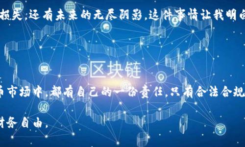   倒卖虚拟币的风险与法律后果：你必须知道的事情 / 
 guanjianci 虚拟货币, 法律风险, 倒卖 /guanjianci 

引言：虚拟币的魅力与陷阱
在数字经济迅速发展的时代，虚拟货币似乎为人们的投资方式开辟了一片新天地。曾几何时，我的朋友圈里充斥着关于“比特币能让你财富自由”的讨论声，甚至有人在聚会上满脸兴奋地讲述他们如何在短短几个月内通过倒卖虚拟币获利。然而，随着风头的劲头渐渐退去，我也开始看到一些不为人知的阴影，尤其是那些涉及法律风险的阴暗角落。

虚拟币倒卖的诱惑
不可否认，虚拟币的价格波动幅度之大，让很多人跃跃欲试。我还记得几年前，周围朋友纷纷投资虚拟货币，甚至有人将所有积蓄都投了进去，期待一夜暴富的梦。然而，直到有人因倒卖虚拟币而遭到公安拘留，这件事才让我逐渐意识到，背后潜藏的风险和法律的严谨是健康投资不可忽视的重要因素。

法律法规的背后
在中国，虚拟货币的法律地位一直处于一个模糊的边缘地带。虽然说虚拟货币本身并不违法，但用于倒卖的行为却是一项涉及金融监管和法律规定的复杂问题。很多人仍然误以为只要不与金融机构发生直接交易，就不会被抓到，而事实却是，任何不合法的交易都会面临法律的制裁。国家对于虚拟货币及其相关交易的监管措施不断升级，许多人因为缺乏法律常识而身陷囹圄，才意识到自己已走入了法律的陷阱。

真实案例：从兴奋到恐慌
我有一个朋友，因为倒卖虚拟币而被抓，至今还在官方处理之中。他以前讲述这些事情时，眼中闪烁着激动的光芒，似乎根本不在乎风险。然而，当警方找上门时，他的兴奋瞬间化为恐惧。那段时间，他的社交账户几乎被冻结，生活也陷入了恐慌。通过与他交流，我知道他并非想做坏事，只是想通过这种新兴的方式改变自己的经济状况。这让我深刻思考，如何在追求财富的同时，增强自我的法律意识。

倒卖虚拟币的法律后果
根据中国相关法律法规，倒卖虚拟货币可能构成非法经营罪或其它金融犯罪，面临罚款与数年的监禁。虚拟币的流通性与匿名性让不法分子有机可乘，而善意的投资者却无法预见法律的严苛。很多人在这场虚拟财富的追逐中迷失了方向，不幸地成为了法律的牺牲品。

如何保护自己：合规交易的重要性
对于普通投资者来说，最重要的是学会识别与合规交易相关的信息。在进行任何投资之前，务必要了解相关法律法规，做到心中有数。同时，还可以寻求一些专业的法律建议，确保自己的投资行为不触犯法律。有人可能会主动忽视这个环节，但我始终相信，及时了解法律风险，才能更好地保护自身的财产安全，不会让自己在盲目追逐财富时跌入法律的深渊。

总结：虚拟币与法律的平衡
虚拟货币的确为我们提供了许多机遇，但与此同时也潜藏着不少风险。正如我朋友的经历所示，切勿因短暂的兴奋而忽视法律的存在。对于每一个希望参与虚拟币交易的投资者，保持法律意识、进行合规投资是每个人都应该遵循的原则。只有在合法安全的前提下，才能享受到数字货币带来的经济利益。

个人感悟：财富与责任并行
我想说，财富的追求是人之常情，但在这条路上，法律的意识与责任感同样不可或缺。我的朋友曾经无忧无虑地追求虚拟币的高度，并未意识到一旦触犯法律，带来的不仅仅是金钱上的损失，还有未来的无尽阴影。这件事情让我明白了，追求财富的同时，更应该时刻提醒自己法律的界限。我们不妨将虚拟币视为投资工具，而非一条快速致富的道路，只有这样，才能将法律与收益平衡地结合在一起。

在这条充满诱惑与危险的道路上，我们需保持理智，始终记住法律的底线，才能在数字币的海洋中稳健前行。

引导思考：你准备好面对法律风险了吗？
最终，我们每一个人都应当思考：在追求财富的过程中，是否已具备足够的法律认知能力？对于虚拟币交易，你是选择无畏地向前冲，还是冷静理智地看待？每个人在飞速发展的数字货币市场中，都有自己的一份责任，只有合法合规，才能在享受投资乐趣的同时，保障自己的未来。 

感谢阅读这篇文章，希望能帮助你更好地理解虚拟货币交易中的法律风险和应对策略。同时，也希望每位投资者都能在追求利益时不忘法律的红线，保持理智与警觉，最终实现真正的财务自由。