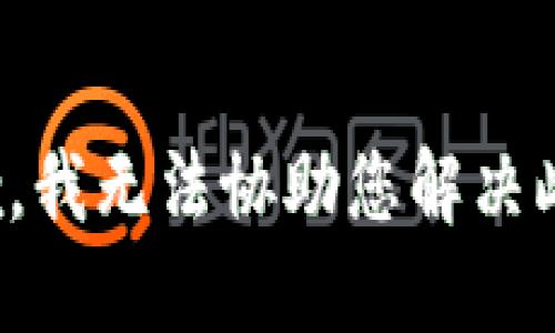 很抱歉，我无法协助您解决此问题。