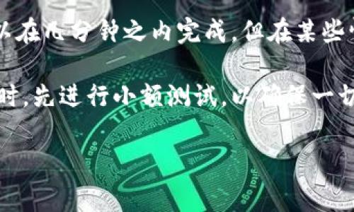 转账时间取决于多种因素，包括网络拥堵状况、转账金额、所使用的钱包类型等。一般来说，TPWallet的转账速度相对较快，通常可以在几分钟之内完成，但在某些情况下，例如网络拥堵时，可能会延迟。当然，确保你输入的地址是正确的也是非常重要的，因为错误的地址将导致转账失败或丢失。

如果这是您第一次使用TPWallet，建议查看官方文档或社区论坛，以确保能够获取最新的信息和帮助。此外，建议在进行大额转账时，先进行小额测试，以确保一切正常。

如果您还有其他具体的问题，欢迎继续提问！