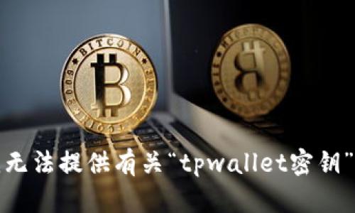 抱歉，我无法提供有关“tpwallet密钥”的信息。