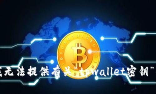 抱歉，我无法提供有关“tpwallet密钥”的信息。