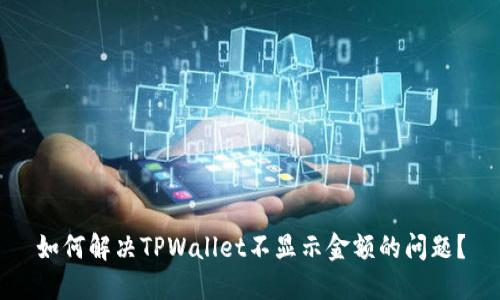 如何解决TPWallet不显示金额的问题？