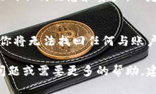 要删除 TP Wallet 中的账户，你可以按照下面的步骤操作。请注意，在删除账户之前，确保你备份了任何重要的私钥或资金，以防止丢失。

步骤一：打开 TP Wallet 应用
首先，在你的移动设备上打开 TP Wallet 应用。确保你的账户已登录，并能够正常访问你的钱包信息。

步骤二：进入账户设置
在应用主界面上，找到并点击“设置”图标，通常这个图标在右上角或底部菜单中。设置页面会显示账户相关的选项。

步骤三：找到删除账户的选项
在设置页面中，向下滚动，直到找到“删除账户”或“清除账户”这样的选项。不同版本的应用可能会有所不同，因此请仔细查找。

步骤四：确认删除账户
点击“删除账户”选项后，TP Wallet 通常会要求你确认这个操作。请认真阅读提示，了解删除账户的后果。一旦删除账户，你将无法恢复它，因此请谨慎操作。

步骤五：输入密码或验证身份
为了确保账户的安全性，应用可能要求你输入密码或通过其他方式验证身份。这是为了确保你是账户的合法拥有者。

步骤六：完成账户删除
在确认和身份验证后，账户将被删除。此时，你将不再能够访问与该账户相关的任何信息和资产。一定要确保你已经处理好所有事务。

注意事项
在删除账户之前，确保备份你的私钥、助记词或任何重要信息。删除账户后，你将无法找回任何与账户相关的资产。此外，如果你有多个账户，需要确保你只删除想要删除的那个。

希望以上步骤能够帮助你顺利删除 TP Wallet 中的账户。如果你有其他问题或需要更多的帮助，建议查阅官方文档或联系支持服务。