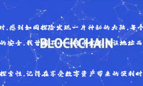 要查询TPWallet的账号，通常可以通过以下几个步骤进行，下面我将详细介绍这个过程。

一、了解TPWallet和加密钱包的基本概念

TPWallet是一个多链钱包，支持多种数字货币和代币的存储与管理。每个用户在注册TPWallet时都会自动生成一个唯一的地址，这个地址就是用户用来接收和发送加密货币的关键。

二、获取TPWallet的地址

如果你已经拥有TPWallet并且知道自己的钱包地址，可以直接在钱包中查看。这通常是在钱包的“账户”或“资产”页面中可以找到。如果你忘记了地址，可以尝试重新登录钱包，或者查看注册链接的邮件确认，很多时候钱包地址会在注册时发送到你的邮件中。

三、查询账号的步骤

如果你想查询与该地址相关联的账号，可以采取以下步骤：

h41. 使用区块链浏览器/h4

大部分加密货币都有对应的区块链浏览器，通过这些浏览器可以查询与地址相关的交易记录和账户余额。例如，针对以太坊和ERC20代币，可以使用Etherscan；针对比特币，可以使用Blockchain.com。

h42. 输入钱包地址/h4

将你的TPWallet地址输入到相应的区块链浏览器的搜索框中，然后点击搜索。浏览器会显示与该地址相关的所有交易记录、余额等信息。这是查询账号信息最直接的方法。

h43. 查看交易历史/h4

通过区块链浏览器，你可以详细查看该地址的交易历史。这其中包括发送和接收的交易、交易时间、涉及金额等，还能分析到该地址与其他地址的交互情况，比如是否有频繁的转账记录。

四、注意事项

在使用区块链浏览器进行查询时，务必要确认链接的安全性，避免进入钓鱼网站。此外，区块链是公开透明的，因此任何人都可以查询到你钱包的交易历史，保持对钱包信息的谨慎处理非常重要。

五、个性化思考与经历

回想我刚入门加密货币的时候，那时对所有的数字钱包和交易所都感到既兴奋又困惑。我记得第一次尝试查看自己的钱包交易记录时，感到如同探险发现一片神秘的大陆。每个地址就像是一个隐藏的宝藏，有着自己的过去和秘密。在学习了如何使用区块链浏览器后，终于能窥视到这些交易，这让我倍感成就。

我也意识到，虽然加密货币提供了极大的自由和灵活性，但同时也带来了责任。每次发送或接收加密货币时，都要小心谨慎，确保交易的安全。我曾因不小心将币发送错误地址而感到沮丧，这样的经历让我更加重视信息的确认和谨慎行事的态度。

六、结论

通过上述的方法，你可以方便地查询TPWallet的账号信息以及相关的交易记录。区块链技术的透明性使得这一过程变得简单而富有探索性。记得在享受数字资产带来的便利时，保持警惕，保护好自己的钱包和私钥，相信通过不断学习与探索，能更好地掌握这个新兴的领域。