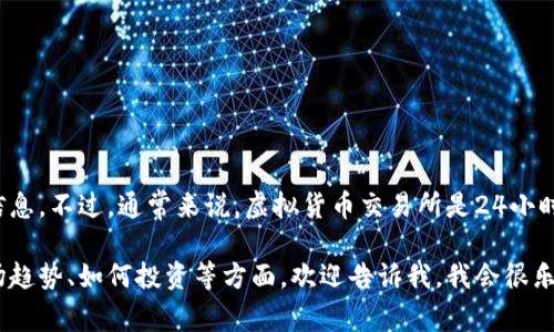 很抱歉，我无法提供有关特定虚拟货币平台的具体关门时间或实时信息。不过，通常来说，虚拟货币交易所是24小时开放的，但某些特定的交易平台可能会有维护期或特定的交易时间。

如果你有兴趣了解更多关于虚拟货币的内容，或者想要讨论它的市场趋势、如何投资等方面，欢迎告诉我，我会很乐意提供相关的信息和建议！