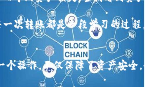 要将资产从火币网（Huobi）转移到TP Wallet（通常是一个支持多种数字资产的钱包），您可以按照以下步骤进行操作。不过，请确保在操作之前仔细核对地址和转账细节，以免造成资产损失。以下是一个一般性的转账流程：

### 手续费注意事项
在转账之前，请确认您是否了解火币网和TP Wallet之间的交易费用，确保您有足够的余额来支付手续费。

### 第一步：登录火币网
登录您的火币网账户
首先，打开火币网官网并使用您的账户信息进行登录。如果您还没有账户，需要先注册并完成身份验证。

### 第二步：访问资产管理
找到您的资产
登录后，点击界面上的“钱包”或“资产管理”选项。这里您可以看到您在火币网的所有数字资产。

### 第三步：选择要转移的资产
选择您要转移的加密货币
在您的资产列表中，找到您希望转移到TP Wallet的特定加密货币（如比特币、以太坊等）。点击该资产的“提取”或“转出”按钮。

### 第四步：获取TP Wallet地址
从TP Wallet获取接收地址
打开您的TP Wallet应用或网页，在“接收”部分获取您的钱包地址。确保复制完整的地址，避免地址错误导致资金无法找回。

### 第五步：填写转账信息
填写转账信息
返回火币网，粘贴您从TP Wallet获取的地址到提取界面的地址框中。接下来，输入您想要转出的数量。在填写完成后，检查二次确认，确保地址和数量没有错误。

### 第六步：确认转账
确认转账
所有信息确认无误后，点击“提交”或“确认”按钮。火币网可能会要求您进行额外的安全验证，如输入验证码或二次验证。完成这些步骤，待火币网处理您的请求。

### 第七步：等待确认
等待区块链确认
转账请求提交后，您需要等待网络确认。通常，转账时间取决于区块链网络的繁忙程度。您可以在TP Wallet中查看余额，确认资产到账。

### 相关注意事项
- **安全性**：确保在提取资金前，TP Wallet没有被黑客攻击，并且您的设备没有恶意软件。
- **手续费**：转账时，火币网通常会收取一定的手续费，确保您了解这些费用。
- **最低提取额度**：火币网对于不同的加密货币有不同的最低提取额度，请提前确认您达到提取条件。

### 个人经历分享
我记得第一次在火币网上进行资产转账时，我特别紧张。每个步骤我都反复确认，因为我不想因为一时的粗心而导致资产损失。当我看到资产顺利到账时，那种感觉真是无与伦比。

最近，加密货币的波动性吸引了越来越多的投资者，也让我重新思考关于如何安全存储和转移资产的问题，每一次转账都是一段学习的过程。通过这样的实践，我也逐渐熟悉了区块链技术以及加密货币的运作原理，这让我对这个领域充满了兴趣。

### 总结
将火币网的数字资产转移到TP Wallet这一过程虽然看似简单，但每一步都需要我们严谨对待。仔细核对每一个操作，不仅保障了资产安全，也让我在这个过程中成长了许多。希望大家在进行类似操作时都能顺利，享受到数字货币带来的便捷与收益！