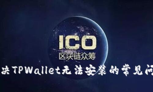 解决TPWallet无法安装的常见问题