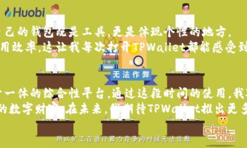   TPWallet：全面了解如何高效玩转数字资产管理 / 
 guanjianci TPWallet, 数字资产, 钱包管理 /guanjianci 

引言：数字资产管理的新时代
随着互联网的发展和区块链技术的逐步成熟，数字资产的使用成为了我们日常生活中不可或缺的一部分。作为一种高效且安全的资产管理工具，TPWallet应运而生，成为了许多追求投资和管理数字货币用户的不二选择。在这里，我想与大家分享我的个人体验，以及一些实用的技巧，帮助你更好地玩转TPWallet。

什么是TPWallet？
TPWallet是一款多功能的数字资产钱包，它不仅支持多种主流的区块链资产，还提供了资金管理、交易和跨链转账等丰富功能。对于我来说，TPWallet就像是一个全能的“数字口袋”，每天都能随身携带我的资产。

如何开始使用TPWallet？
第一次使用TPWallet时，我充满期待和一点小紧张。首先，你需要从官方网站或应用商店下载并安装TPWallet。安装后，你会被要求创建一个新钱包或导入现有钱包。在这一步，我建议你选择创建新钱包，确保选择一个强密码，同时务必妥善保存助记词，因为它是你恢复钱包的唯一凭证。

熟悉界面与功能
进入TPWallet界面后，五颜六色的图标让我感受到一种友好的氛围。首页展示了我的资产总览，包括各类数字货币的金额和市值。左侧导航栏提供了“资产”、“交易”、“市场”等基本选项。作为一个数字资产新手，刚开始我常常在这些功能中来回切换，偶尔感到迷茫。但随着时间的推移，这一切变得越来越熟悉。

资产管理与安全性
资产管理是TPWallet最核心的功能之一。当我第一次将资金存入TPWallet时，感到既兴奋又紧张。这就像是我把自己的“数字金库”交到了一个值得信任的地方。TPWallet支持多币种的存储，并且为每种资产提供实时价格更新，让我随时掌握市场动态。通过设置资产分组功能，我能够更好地组织我的投资组合。
在安全性方面，TPWallet提供了多重保护措施，包括指纹识别和面部识别等生物识别技术。在这个信息时代，保护自己的资产安全至关重要。而TPWallet的设计理念让我倍感安心。

进行交易和转账
我对TPWallet的交易功能感到无比满意。进行转账时，只需输入对方的钱包地址和转账金额，应用会自动计算手续费。记得第一次进行转账，我选错了地址，差点造成损失！好在TPWallet的地址验证功能提醒了我，这让我认识到在区块链中，一次操作可能会导致不可逆的后果。
交易的速度和效率同样令人惊叹。无论是进行资产交易还是跨链转账，TPWallet都十分流畅，而手中的数字资产也能够迅速反映在钱包中。

市场分析与资讯获取
TPWallet不仅是一款钱包，还是一个资讯平台。在“市场”板块，我可以查看各类数字资产的实时行情。一旦有我关注的币种发生价格波动，TPWallet会及时推送通知。这让我可以快速做出反应，制定交易策略。
在这方面，我发现TPWallet的信息来源十分广泛，包括市场分析、技术分析和专家观点，帮助我更好地理解区块链世界。

个性化设置与体验
TPWallet还有一个让我点赞的功能，就是个性化设置。我可以选择不同的主题颜色，调节界面字体大小等。这样的细致设计让我觉得自己的钱包既是工具，更是体现个性的地方。
例如，我喜欢使用深色模式的界面，这样在夜间使用时眼睛会更舒服。此外，我还可以设置快捷方式，将常用的功能放到主界面，提升使用效率。这让我每次打开TPWallet都能感受到一种“回家”的温暖。

总结：TPWallet——让数字资产管理更轻松
作为一名数字资产的拥护者，TPWallet彻底改变了我对钱包的认知。它不仅仅是一个存储资产的工具，更是一个集管理、交易和分析于一体的综合性平台。通过这段时间的使用，我对数字资产的管理变得更加轻松和高效。我相信，在TPWallet的帮助下，每位用户都能在这个快速发展的数字时代把握住投资的机会。
当然，使用TPWallet的过程中也让我明白了一点：无论技术多么先进，资产的安全始终是首要的。我们需要时刻保持警惕，保护好自己的数字财富。在未来，我期待TPWallet推出更多的功能和服务，帮助我们应对不断变化的数字世界。
对于你而言，TPWallet是否会是你数字资产管理的选择呢？不妨亲自试试，说不定会有意想不到的收获！
