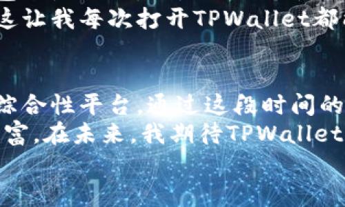   TPWallet：全面了解如何高效玩转数字资产管理 / 
 guanjianci TPWallet, 数字资产, 钱包管理 /guanjianci 

引言：数字资产管理的新时代
随着互联网的发展和区块链技术的逐步成熟，数字资产的使用成为了我们日常生活中不可或缺的一部分。作为一种高效且安全的资产管理工具，TPWallet应运而生，成为了许多追求投资和管理数字货币用户的不二选择。在这里，我想与大家分享我的个人体验，以及一些实用的技巧，帮助你更好地玩转TPWallet。

什么是TPWallet？
TPWallet是一款多功能的数字资产钱包，它不仅支持多种主流的区块链资产，还提供了资金管理、交易和跨链转账等丰富功能。对于我来说，TPWallet就像是一个全能的“数字口袋”，每天都能随身携带我的资产。

如何开始使用TPWallet？
第一次使用TPWallet时，我充满期待和一点小紧张。首先，你需要从官方网站或应用商店下载并安装TPWallet。安装后，你会被要求创建一个新钱包或导入现有钱包。在这一步，我建议你选择创建新钱包，确保选择一个强密码，同时务必妥善保存助记词，因为它是你恢复钱包的唯一凭证。

熟悉界面与功能
进入TPWallet界面后，五颜六色的图标让我感受到一种友好的氛围。首页展示了我的资产总览，包括各类数字货币的金额和市值。左侧导航栏提供了“资产”、“交易”、“市场”等基本选项。作为一个数字资产新手，刚开始我常常在这些功能中来回切换，偶尔感到迷茫。但随着时间的推移，这一切变得越来越熟悉。

资产管理与安全性
资产管理是TPWallet最核心的功能之一。当我第一次将资金存入TPWallet时，感到既兴奋又紧张。这就像是我把自己的“数字金库”交到了一个值得信任的地方。TPWallet支持多币种的存储，并且为每种资产提供实时价格更新，让我随时掌握市场动态。通过设置资产分组功能，我能够更好地组织我的投资组合。
在安全性方面，TPWallet提供了多重保护措施，包括指纹识别和面部识别等生物识别技术。在这个信息时代，保护自己的资产安全至关重要。而TPWallet的设计理念让我倍感安心。

进行交易和转账
我对TPWallet的交易功能感到无比满意。进行转账时，只需输入对方的钱包地址和转账金额，应用会自动计算手续费。记得第一次进行转账，我选错了地址，差点造成损失！好在TPWallet的地址验证功能提醒了我，这让我认识到在区块链中，一次操作可能会导致不可逆的后果。
交易的速度和效率同样令人惊叹。无论是进行资产交易还是跨链转账，TPWallet都十分流畅，而手中的数字资产也能够迅速反映在钱包中。

市场分析与资讯获取
TPWallet不仅是一款钱包，还是一个资讯平台。在“市场”板块，我可以查看各类数字资产的实时行情。一旦有我关注的币种发生价格波动，TPWallet会及时推送通知。这让我可以快速做出反应，制定交易策略。
在这方面，我发现TPWallet的信息来源十分广泛，包括市场分析、技术分析和专家观点，帮助我更好地理解区块链世界。

个性化设置与体验
TPWallet还有一个让我点赞的功能，就是个性化设置。我可以选择不同的主题颜色，调节界面字体大小等。这样的细致设计让我觉得自己的钱包既是工具，更是体现个性的地方。
例如，我喜欢使用深色模式的界面，这样在夜间使用时眼睛会更舒服。此外，我还可以设置快捷方式，将常用的功能放到主界面，提升使用效率。这让我每次打开TPWallet都能感受到一种“回家”的温暖。

总结：TPWallet——让数字资产管理更轻松
作为一名数字资产的拥护者，TPWallet彻底改变了我对钱包的认知。它不仅仅是一个存储资产的工具，更是一个集管理、交易和分析于一体的综合性平台。通过这段时间的使用，我对数字资产的管理变得更加轻松和高效。我相信，在TPWallet的帮助下，每位用户都能在这个快速发展的数字时代把握住投资的机会。
当然，使用TPWallet的过程中也让我明白了一点：无论技术多么先进，资产的安全始终是首要的。我们需要时刻保持警惕，保护好自己的数字财富。在未来，我期待TPWallet推出更多的功能和服务，帮助我们应对不断变化的数字世界。
对于你而言，TPWallet是否会是你数字资产管理的选择呢？不妨亲自试试，说不定会有意想不到的收获！