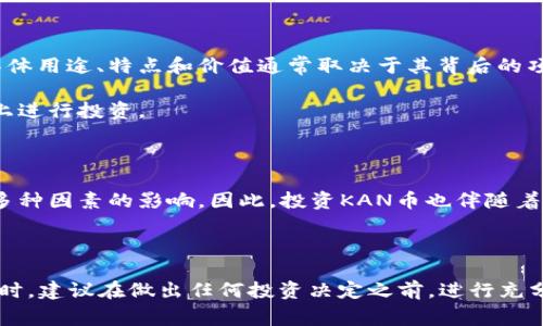 KAN币（KAN）是一个在区块链技术基础上开发的加密货币，通常用于生态系统中的交易和奖励。KAN币的具体用途、特点和价值通常取决于其背后的项目或平台。尽管对KAN币的具体信息可能会因不同的项目而变化，但以下是一些关于KAN币的一般性信息：

1. **用途**：KAN币可能用于支付服务费用，用户可以使用它来进行交易、购买商品或服务，或在某些平台上进行投资。

2. **技术基础**：它可能基于以太坊、波场或其他区块链平台，利用智能合约实现去中心化的交易和应用。

3. **价值波动**：像许多其他加密货币一样，KAN币的价值可能会受到市场供需、投资者情绪、技术进步等多种因素的影响。因此，投资KAN币也伴随着一定的风险。

4. **社区和开发者支持**：一个强大活跃的社区和持续的开发支持通常是加密货币成功的重要因素。

了解KAN币的最佳方式是访问其官方网站、白皮书以及社区讨论论坛，获取最新的项目动态和市场情况。同时，建议在做出任何投资决定之前，进行充分的研究与风险评估。