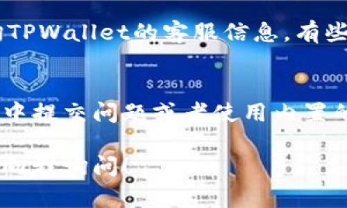 在寻找TPWallet的客服时，您可以采用以下几种途径：

1. 官方网站
访问TPWallet的官方网站是寻找客服支持的最直接方式。在官网上，通常会有“联系客服”或“支持”一栏，点击后可以找到联系信息、在线聊天窗口或者支持邮件。官方网站还会提供有关常见问题的FAQ部分，这可能会解决您的问题。

2. 社交媒体平台
许多现代公司在社交媒体平台上拥有活跃的存在。您可以在诸如Twitter、Facebook、Telegram等社交媒体中搜索TPWallet的官方账号，通过私信或评论的方式与他们联系。社交媒体通常能够快速获得回应。

3. 社区论坛和用户群
在一些数字货币相关的社区论坛或者用户群（如Reddit、Telegram群组等）中，您可以向其他用户咨询TPWallet的客服信息。有些热心用户或管理员可能会分享相关链接或联系方式。

4. 应用内帮助功能
如果您已经在使用TPWallet的应用程序，通常应用内部会有帮助或支持选项。您可以通过直接在应用中提交问题或者使用内置的帮助文档来寻找答案。

希望这些途径能帮助您顺利找到TPWallet的客服支持。如果您在使用过程中有其他问题，也可以随时向我询问！