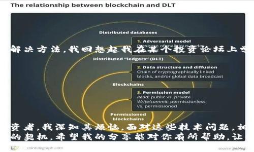 虚拟币交易网站无法登录？教你快速解决问题的方法！

虚拟币, 交易网站, 登录困难/guanjianci

引言
在如今这个数字货币运用越来越广泛的时代，虚拟币交易网站成为了人们投资、交易的重要平台。然而，有时我们在使用这些平台时，可能会遭遇无法登录的困境。这不仅让人感到沮丧，还可能影响到我们的交易机会。本文将为你提供一些有效的解决方案，帮助你快速恢复对虚拟币交易网站的访问，同时也分享一些我个人的经历和感悟。

1. 首先，确认网络连接
登录虚拟币交易网站的第一步，当然是确保你的网络连接正常。回想一下，我小时候也曾遇到过类似的问题。当时我正迫切想登录一个游戏网站，但由于网络不稳定，焦急得直擦汗。
在这方面，我们可以通过以下几个步骤验证网络连接：
ul
li检查Wi-Fi或数据连接是否正常。/li
li尝试访问其他网站，确认是不是仅仅该交易平台的故障。/li
li如果使用VPN，确保VPN处于连接状态，并且选择合适的服务器。/li
/ul

2. 清除浏览器缓存
如果你的网络连接正常，但仍无法登录，下一步我们可以考虑缓存问题。浏览器的缓存有时会阻碍网站的正常加载。想当年，我由于不知道这个小技巧，花了很多时间无谓地调整设置。
你可以按照以下步骤清除缓存：
ul
li在浏览器设置中找到“清除浏览数据”选项。确保勾选“缓存的图像和文件”。/li
li重新启动浏览器，然后再次尝试登录。/li
/ul
这个方法常常很有效，有时候小错误往往是因为小问题导致的。

3. 检查账户是否被锁定
如果还是无法登录，可能是你的账户遭到了锁定。很多虚拟币交易平台为了保护用户的资金安全，会在多次输入错误密码后锁定账户。记得有次我在其他网站上忘记了密码，结果账户被锁，着实让我心急如焚。
在这种情况下，你可以尝试：
ul
li使用“忘记密码”功能，以通过电子邮件或手机重置密码。/li
li联系平台的客户服务，以确认账户状态并请求解锁。/li
/ul

4. 检查交易平台的维护状态
有些时候，交易平台本身可能在进行例行维护，这会导致用户无法登录。为了避免这样的情况，时刻关注平台的官方消息是非常必要的。在我的虚拟币投资生涯中，曾多次遇到这种情况，每次都是急着想交易，却发现平台在“闭门修理”。
你可以：
ul
li浏览交易平台的官方社交媒体，以获取最新动态。/li
li尤其是关注其官方微博或推特，在维护或者更新时，通常会提前发布通知。/li
/ul

5. 使用不同的浏览器或设备
如果以上步骤都没有解决问题，尝试更换浏览器或设备登录，有时是浏览器兼容性造成的问题。我记得有一次在手机上登录某个虚拟币交易平台时，发现手机浏览器总是无法访问，换了一台电脑就解决了。
你可以尝试的步骤包括：
ul
li在另一台电脑或手机上尝试登录。/li
li使用不同的浏览器，Chrome、Firefox或Safari有时表现不一。/li
/ul

6. 确保没有输入错误
也许听起来有些基础，但在输入用户名和密码时，一次小错误便能导致无法登录。每次登录前，我都会在心中默念：“确认输入正确”。说实话，有几次由于拼写错误造成的尴尬经历，让我无比反省。
在输入信息时，请务必：
ul
li查看大写锁定键是否关闭。/li
li确保没有空格或者其他非法字符。/li
/ul

7. 支持社区与论坛
如果所有方法无效，可以尝试访问虚拟币交易平台的支持论坛或社区。这些地方聚集了许多经验丰富的用户，他们可能遇到过相似的问题并找到了解决方法。我回想起我在某个投资论坛上学到的许多宝贵经验，往往就是从其他用户的分享和解答中得来的。
你可以：
ul
li在平台支持页面寻找常见问题解答。/li
li搜索相关主题的论坛帖子，尝试从中获取经验和建议。/li
/ul

8. 总结与反思
遇到虚拟币交易网站无法登录的情况时，千万不要急躁，上述方法通常能帮助大多数用户迅速解决问题。作为一个曾经历过各种网站登录障碍的投资者，我深知其烦恼，面对这些技术问题，相互分享和学习永远是最好的解决方案。
虽然虚拟币市场波动不定，但我们也要学会在技术与信息方面保持敏感。每一次成功的登录都是对我们耐心与智慧的考验，而每一次失败都是成长的契机。希望我的分享能对你有所帮助，让你的虚拟币投资之路少一些波折，多一些快乐！